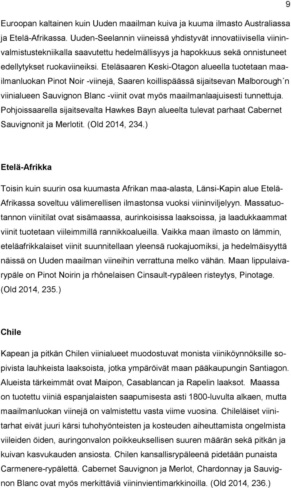 Eteläsaaren Keski-Otagon alueella tuotetaan maailmanluokan Pinot Noir -viinejä, Saaren koillispäässä sijaitsevan Malborough n viinialueen Sauvignon Blanc -viinit ovat myös maailmanlaajuisesti