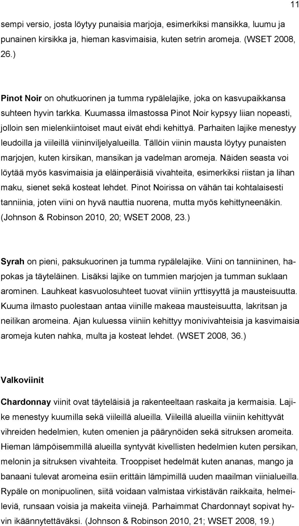 Kuumassa ilmastossa Pinot Noir kypsyy liian nopeasti, jolloin sen mielenkiintoiset maut eivät ehdi kehittyä. Parhaiten lajike menestyy leudoilla ja viileillä viininviljelyalueilla.