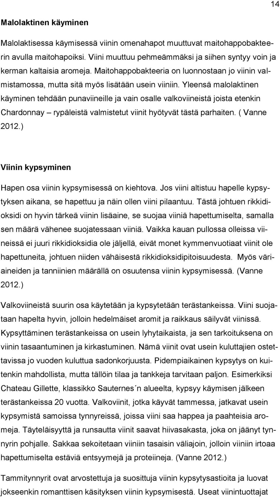 Yleensä malolaktinen käyminen tehdään punaviineille ja vain osalle valkoviineistä joista etenkin Chardonnay rypäleistä valmistetut viinit hyötyvät tästä parhaiten. ( Vanne 2012.