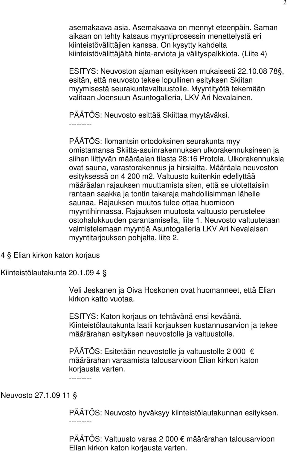 (Liite 4) ESITYS: Neuvoston ajaman esityksen mukaisesti 22.10.08 78, esitän, että neuvosto tekee lopullinen esityksen Skiitan myymisestä seurakuntavaltuustolle.