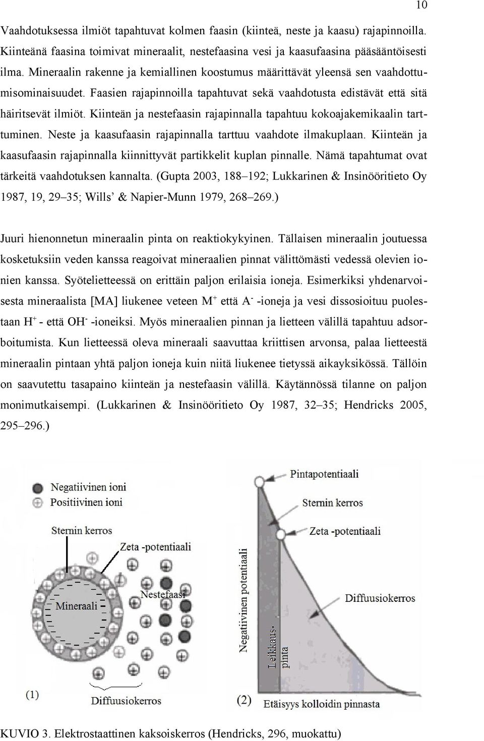 Kiinteän ja nestefaasin rajapinnalla tapahtuu kokoajakemikaalin tarttuminen. Neste ja kaasufaasin rajapinnalla tarttuu vaahdote ilmakuplaan.