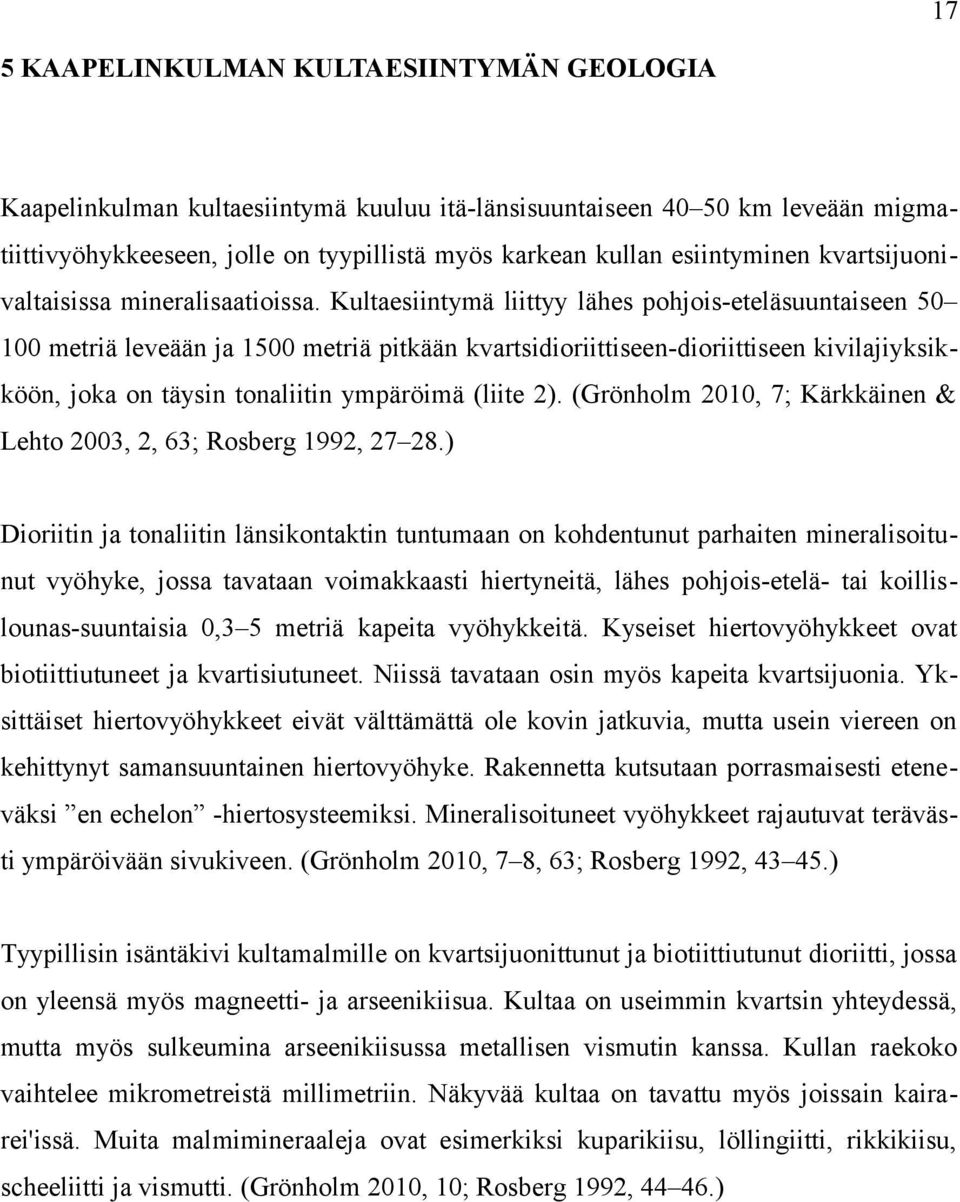 Kultaesiintymä liittyy lähes pohjois-eteläsuuntaiseen 50 100 metriä leveään ja 1500 metriä pitkään kvartsidioriittiseen-dioriittiseen kivilajiyksikköön, joka on täysin tonaliitin ympäröimä (liite 2).