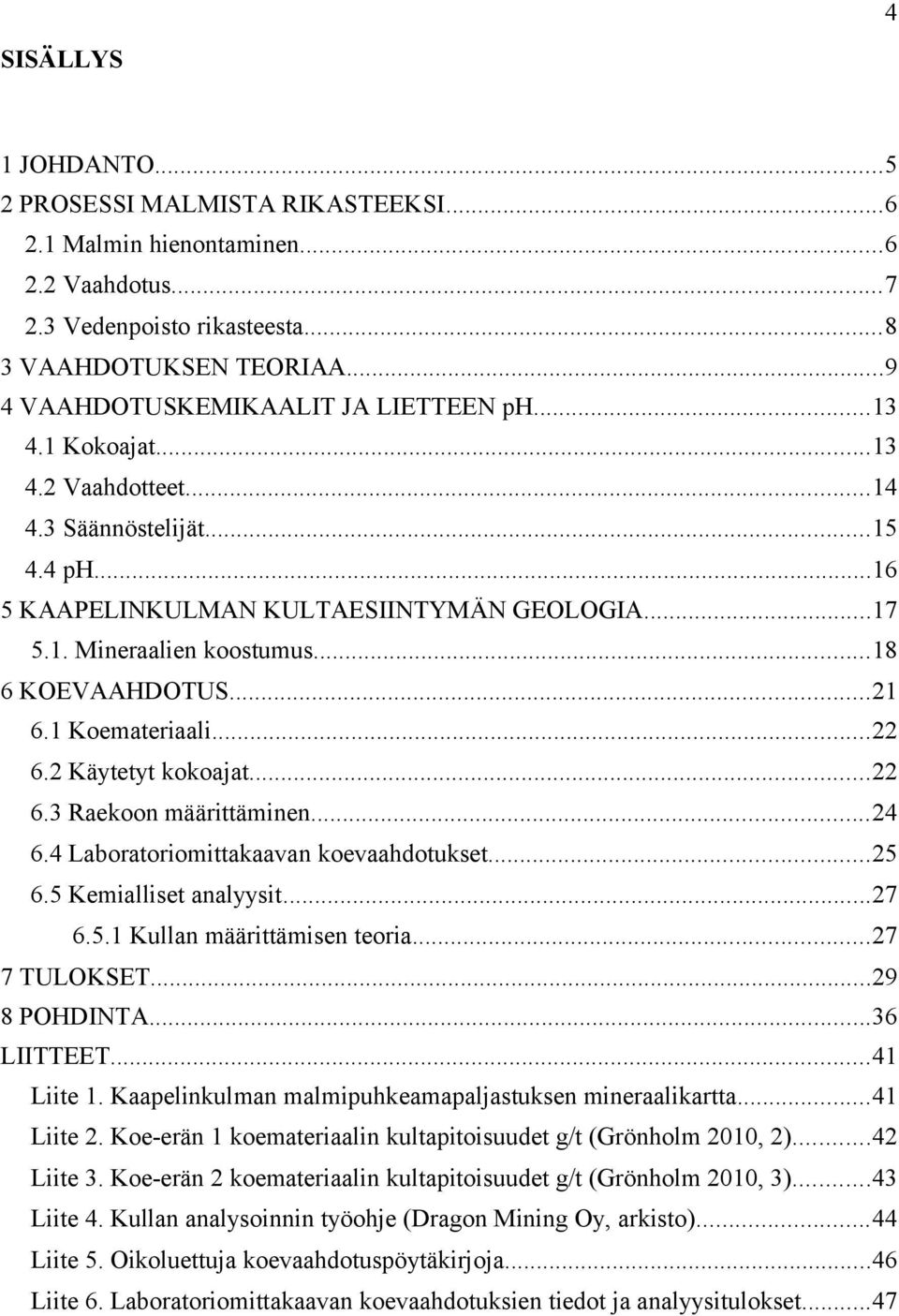 ..18 6 KOEVAAHDOTUS...21 6.1 Koemateriaali...22 6.2 Käytetyt kokoajat...22 6.3 Raekoon määrittäminen...24 6.4 Laboratoriomittakaavan koevaahdotukset...25 6.5 Kemialliset analyysit...27 6.5.1 Kullan määrittämisen teoria.