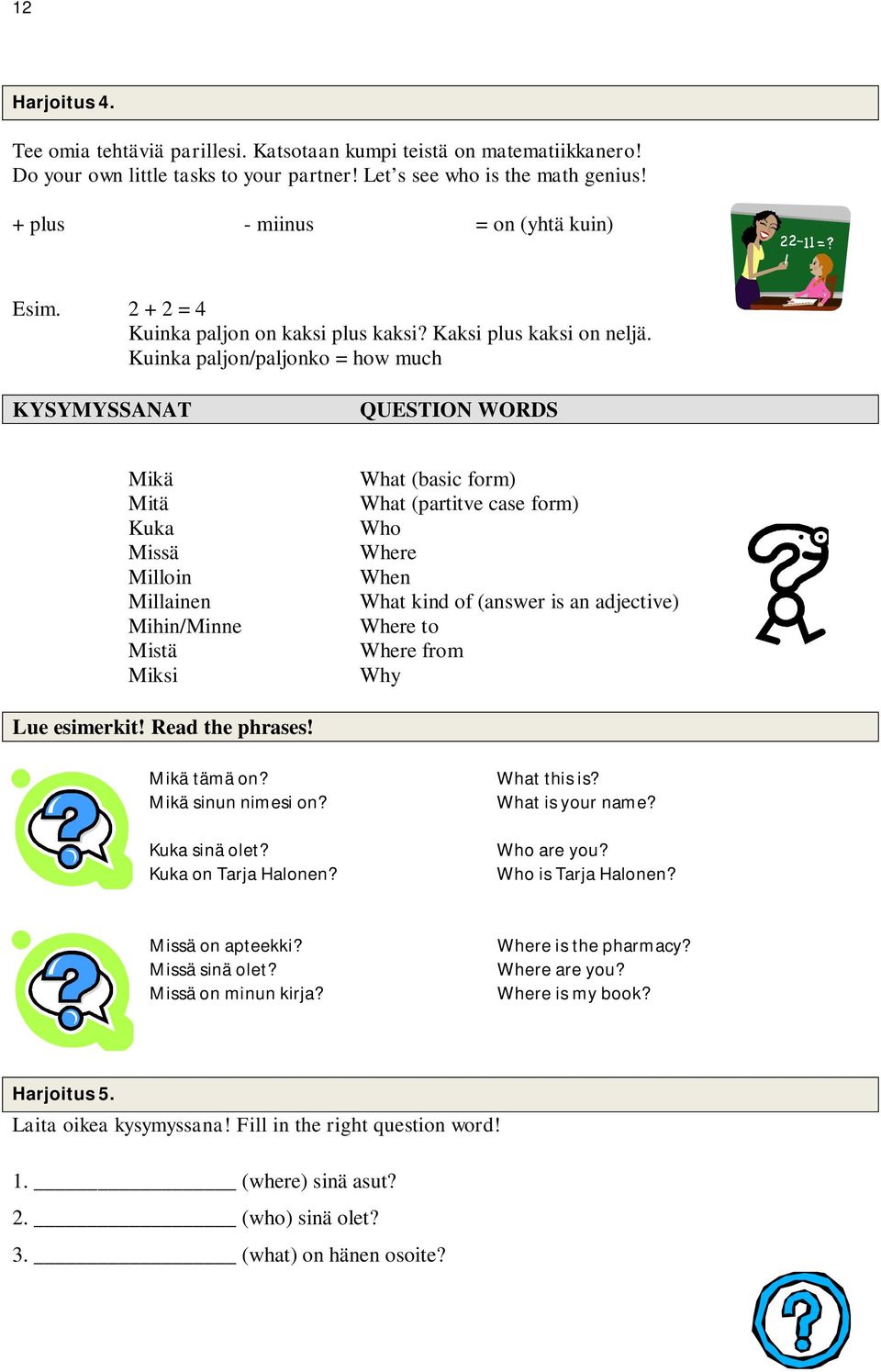 Kuinka paljon/paljonko = how much KYSYMYSSANAT QUESTION WORDS Mikä Mitä Kuka Missä Milloin Millainen Mihin/Minne Mistä Miksi What (basic form) What (partitve case form) Who Where When What kind of