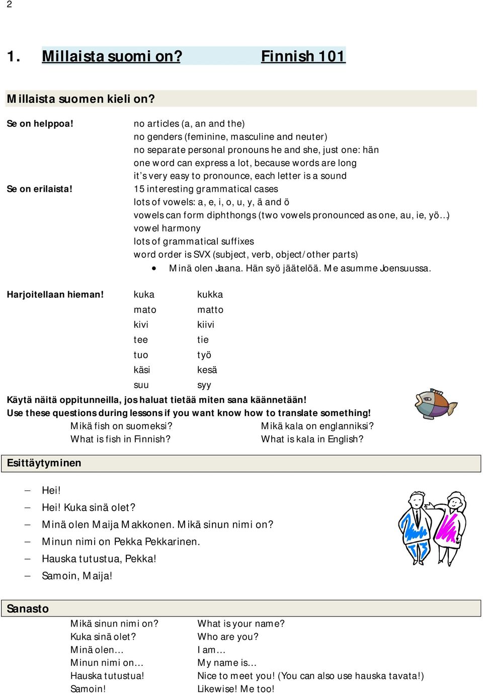 pronounce, each letter is a sound 15 interesting grammatical cases lots of vowels: a, e, i, o, u, y, ä and ö vowels can form diphthongs (two vowels pronounced as one, au, ie, yö ) vowel harmony lots