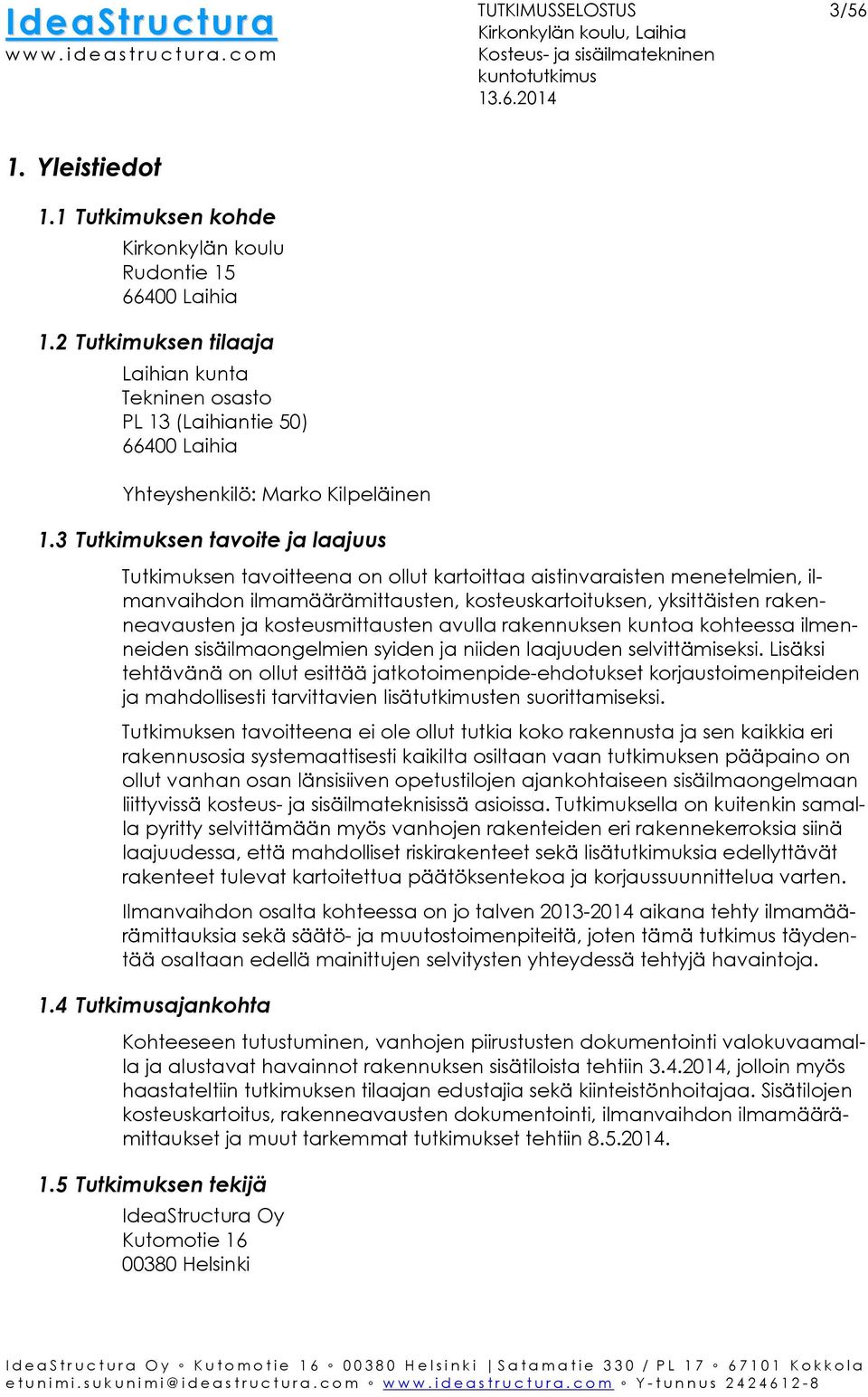 3 Tutkimuksen tavoite ja laajuus Tutkimuksen tavoitteena on ollut kartoittaa aistinvaraisten menetelmien, ilmanvaihdon ilmamäärämittausten, kosteuskartoituksen, yksittäisten rakenneavausten ja