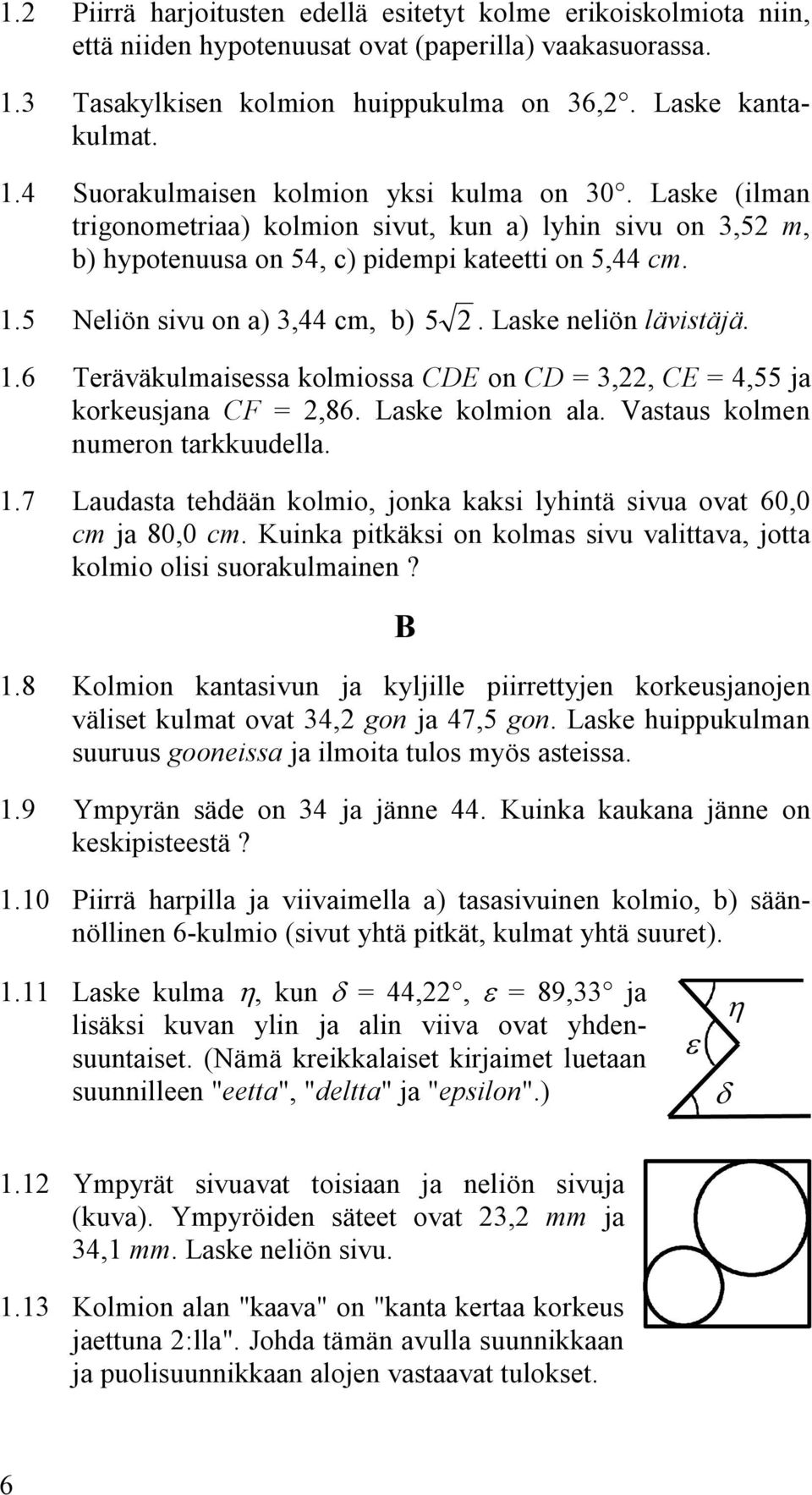 lävistäjä 6 Teräväkulmaisessa kolmiossa CDE on CD =,, CE = 4,55 ja korkeusjana CF =,86 Laske kolmion ala Vastaus kolmen numeron tarkkuudella 7 Laudasta tehdään kolmio, jonka kaksi lyhintä sivua ovat