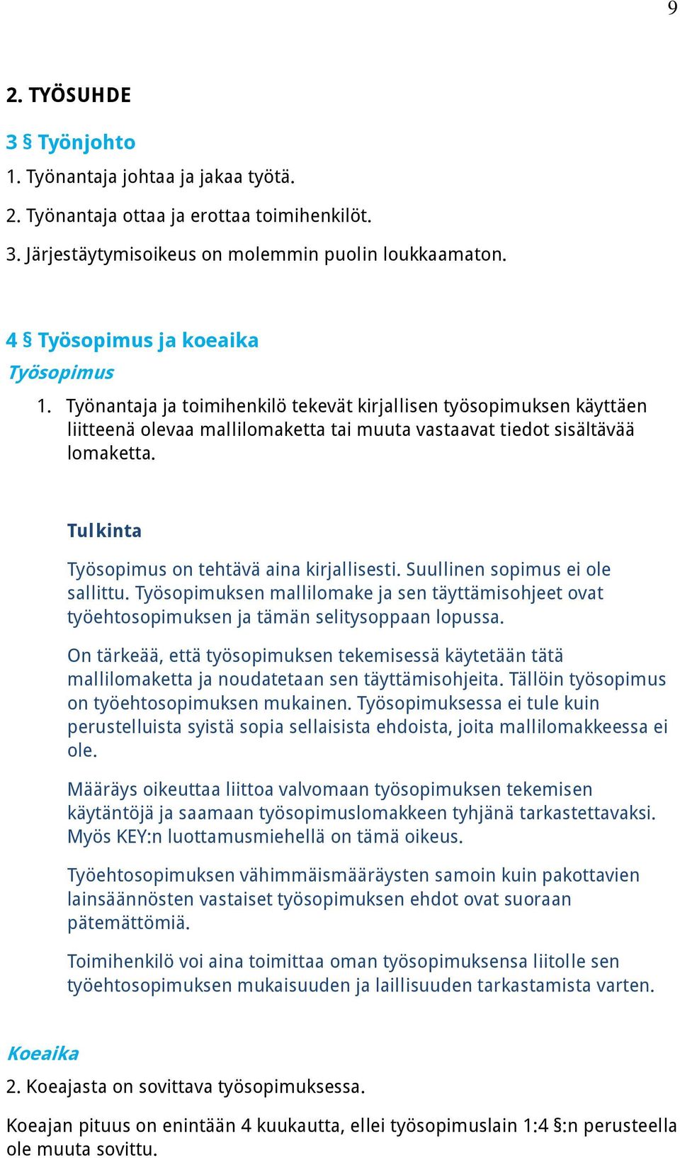 Työsopimus on tehtävä aina kirjallisesti. Suullinen sopimus ei ole sallittu. Työsopimuksen mallilomake ja sen täyttämisohjeet ovat työehtosopimuksen ja tämän selitysoppaan lopussa.