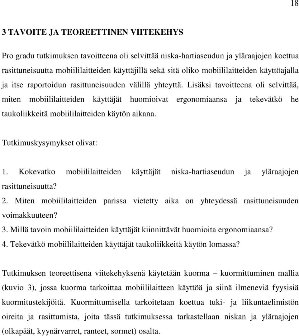 Lisäksi tavoitteena oli selvittää, miten mobiililaitteiden käyttäjät huomioivat ergonomiaansa ja tekevätkö he taukoliikkeitä mobiililaitteiden käytön aikana. Tutkimuskysymykset olivat: 1.