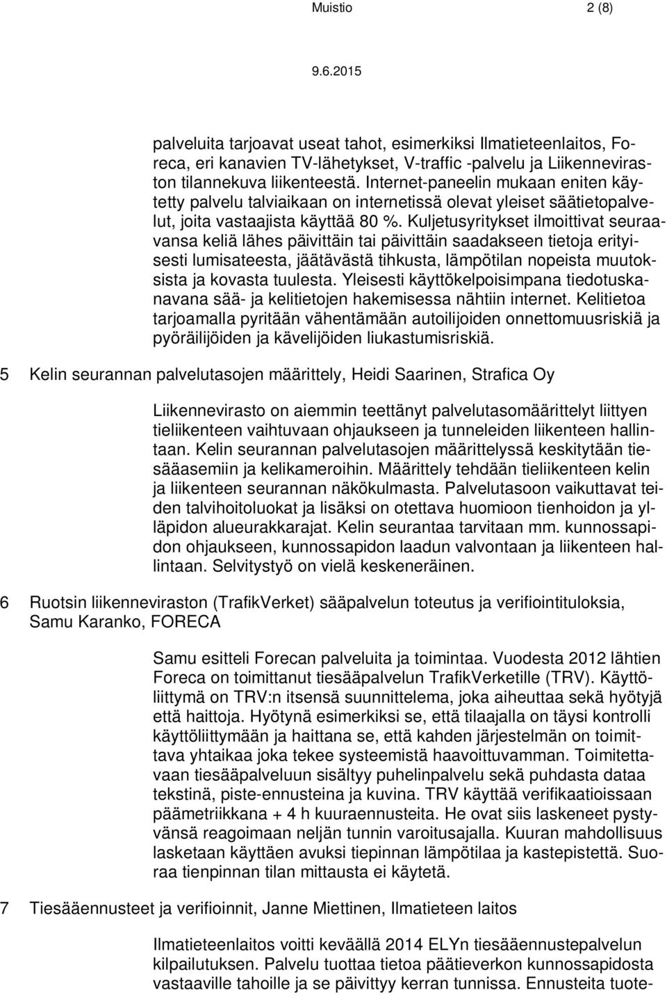 Kuljetusyritykset ilmoittivat seuraavansa keliä lähes päivittäin tai päivittäin saadakseen tietoja erityisesti lumisateesta, jäätävästä tihkusta, lämpötilan nopeista muutoksista ja kovasta tuulesta.