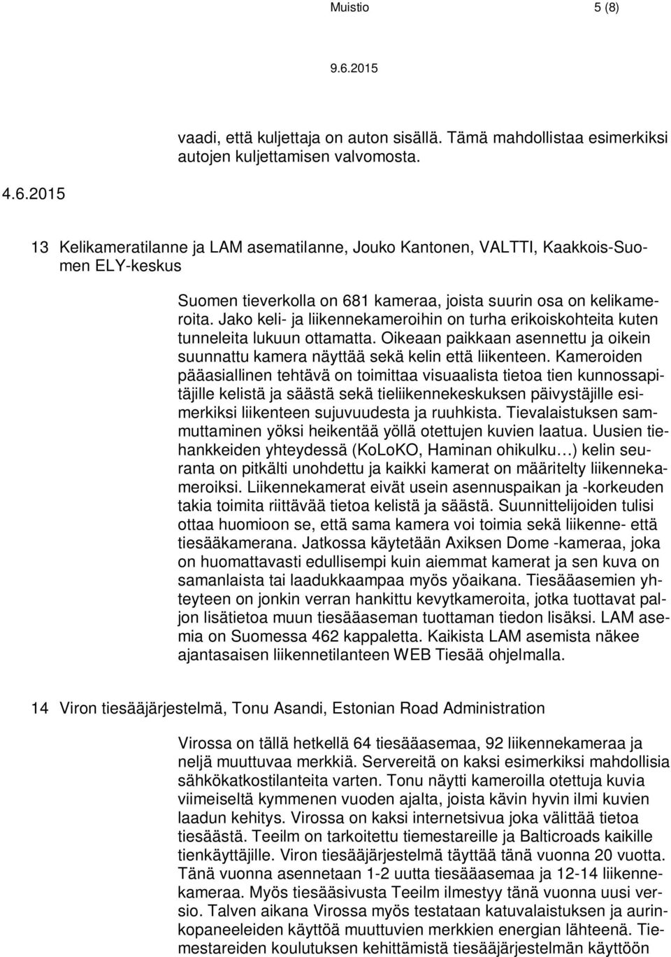 Jako keli- ja liikennekameroihin on turha erikoiskohteita kuten tunneleita lukuun ottamatta. Oikeaan paikkaan asennettu ja oikein suunnattu kamera näyttää sekä kelin että liikenteen.