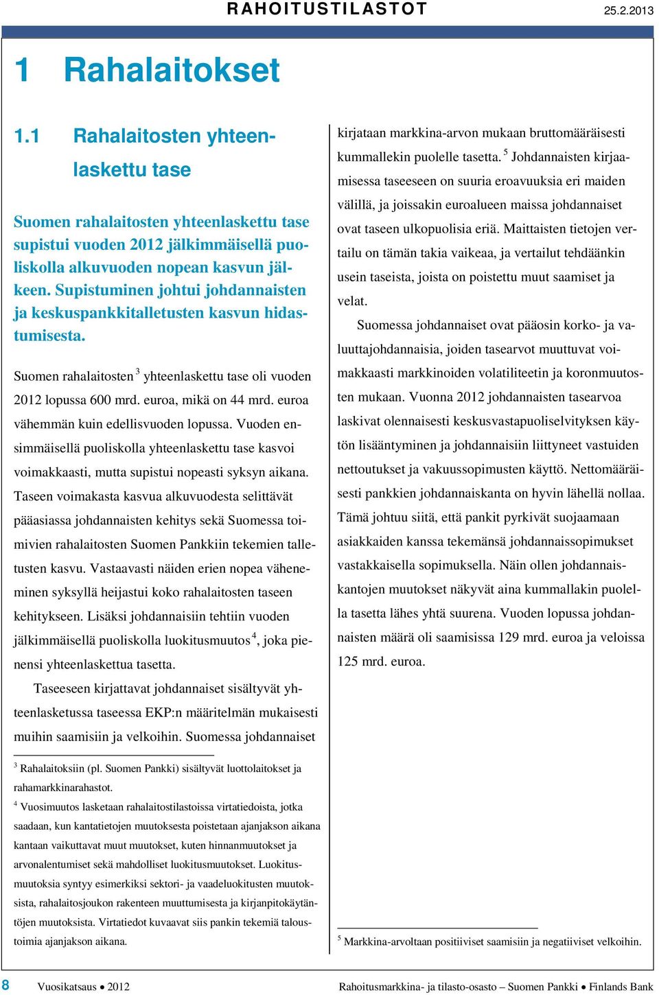 Supistuminen johtui johdannaisten ja keskuspankkitalletusten kasvun hidastumisesta. Suomen rahalaitosten 3 yhteenlaskettu tase oli vuoden 212 lopussa 6 mrd. euroa, mikä on mrd.