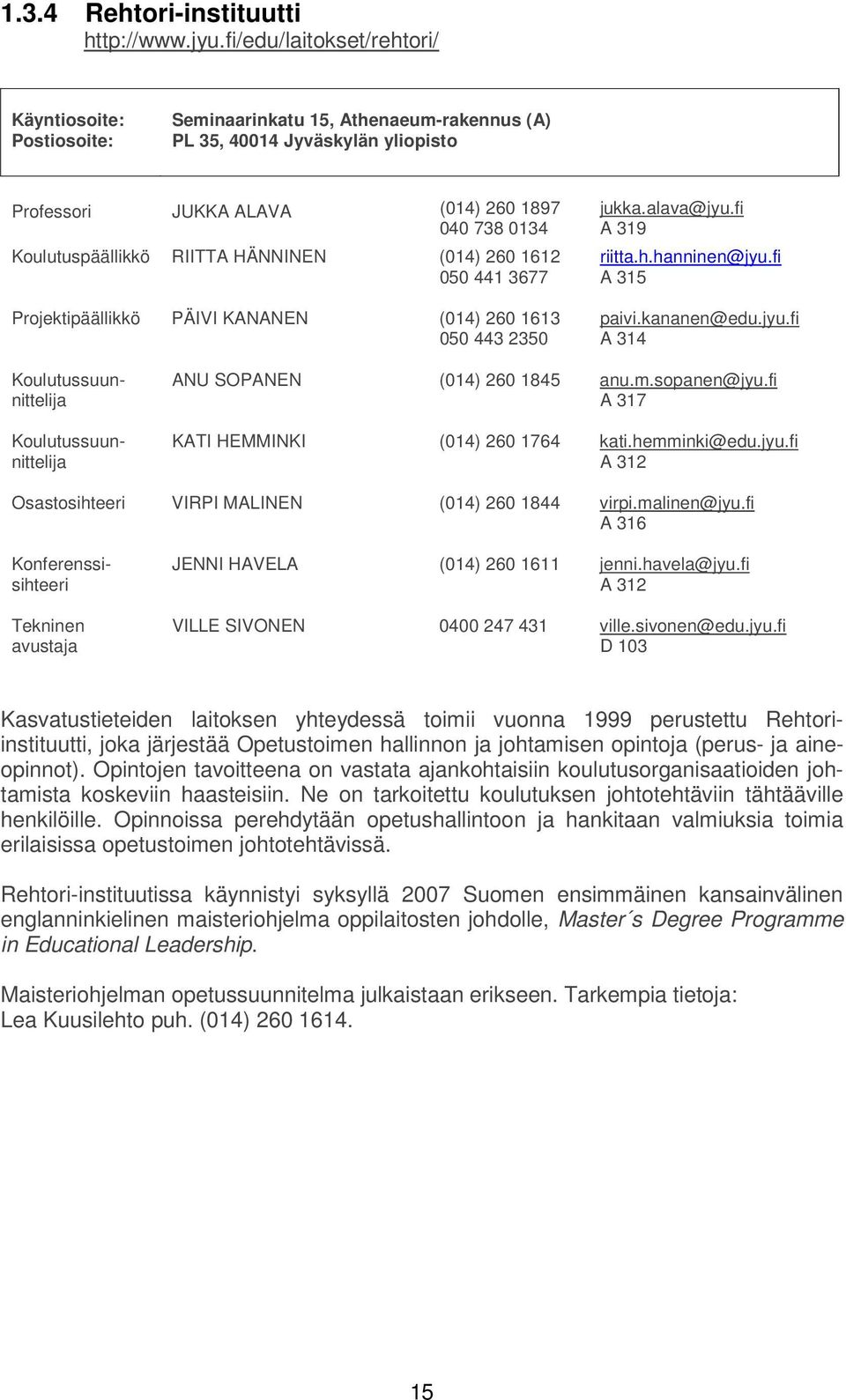 RIITTA HÄNNINEN (014) 260 1612 050 441 3677 Projektipäällikkö PÄIVI KANANEN (014) 260 1613 050 443 2350 jukka.alava@jyu.fi A 319 riitta.h.hanninen@jyu.fi A 315 paivi.kananen@edu.jyu.fi A 314 ANU SOPANEN (014) 260 1845 anu.