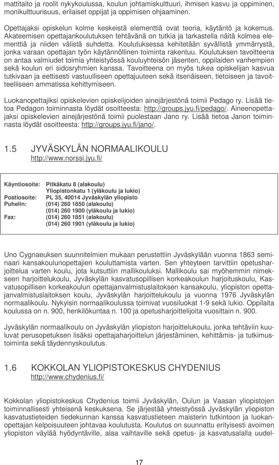 Akateemisen opettajankoulutuksen tehtävänä on tutkia ja tarkastella näitä kolmea elementtiä ja niiden välistä suhdetta.