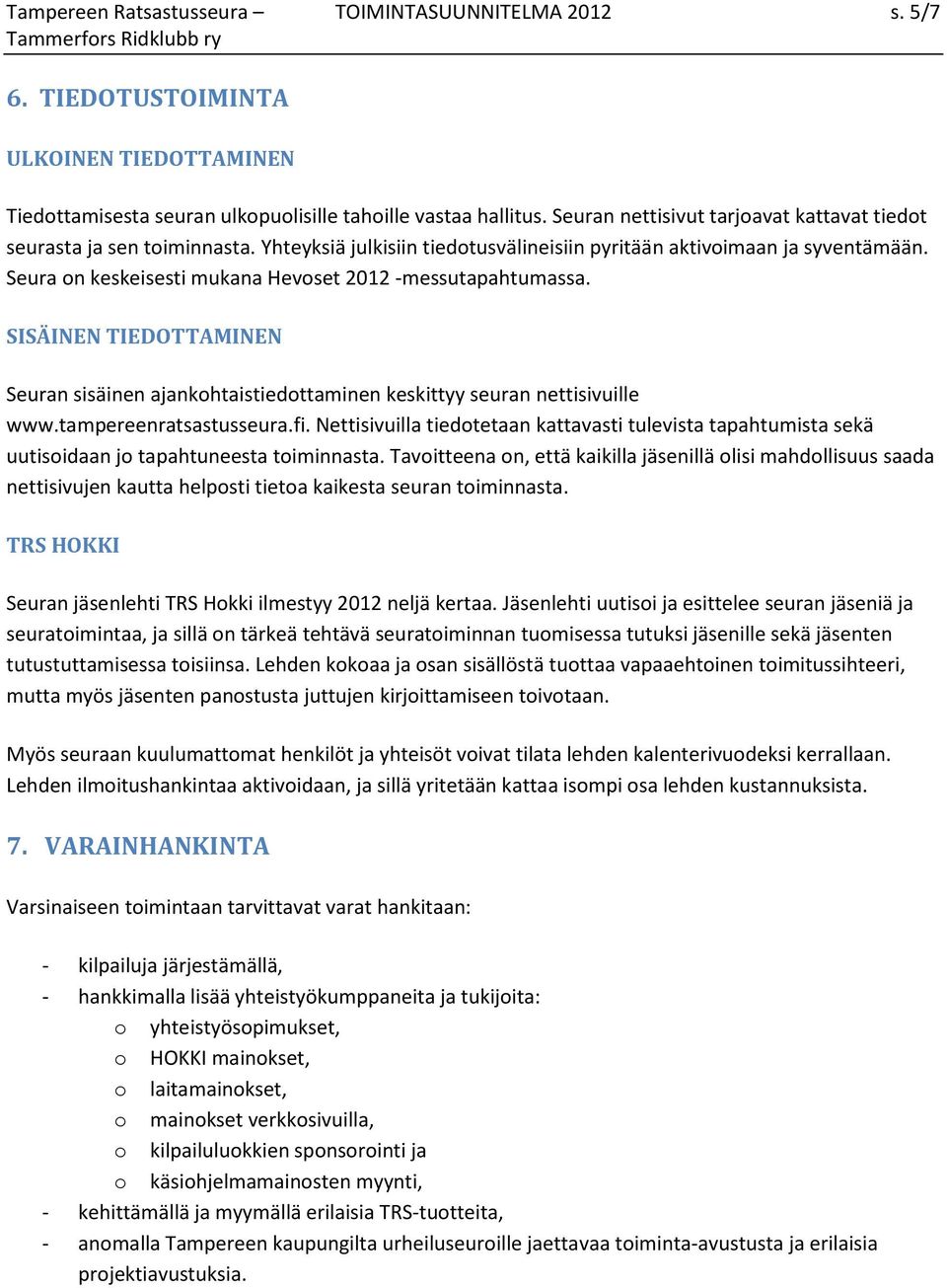 Seura on keskeisesti mukana Hevoset 2012 -messutapahtumassa. SISÄINEN TIEDOTTAMINEN Seuran sisäinen ajankohtaistiedottaminen keskittyy seuran nettisivuille www.tampereenratsastusseura.fi.