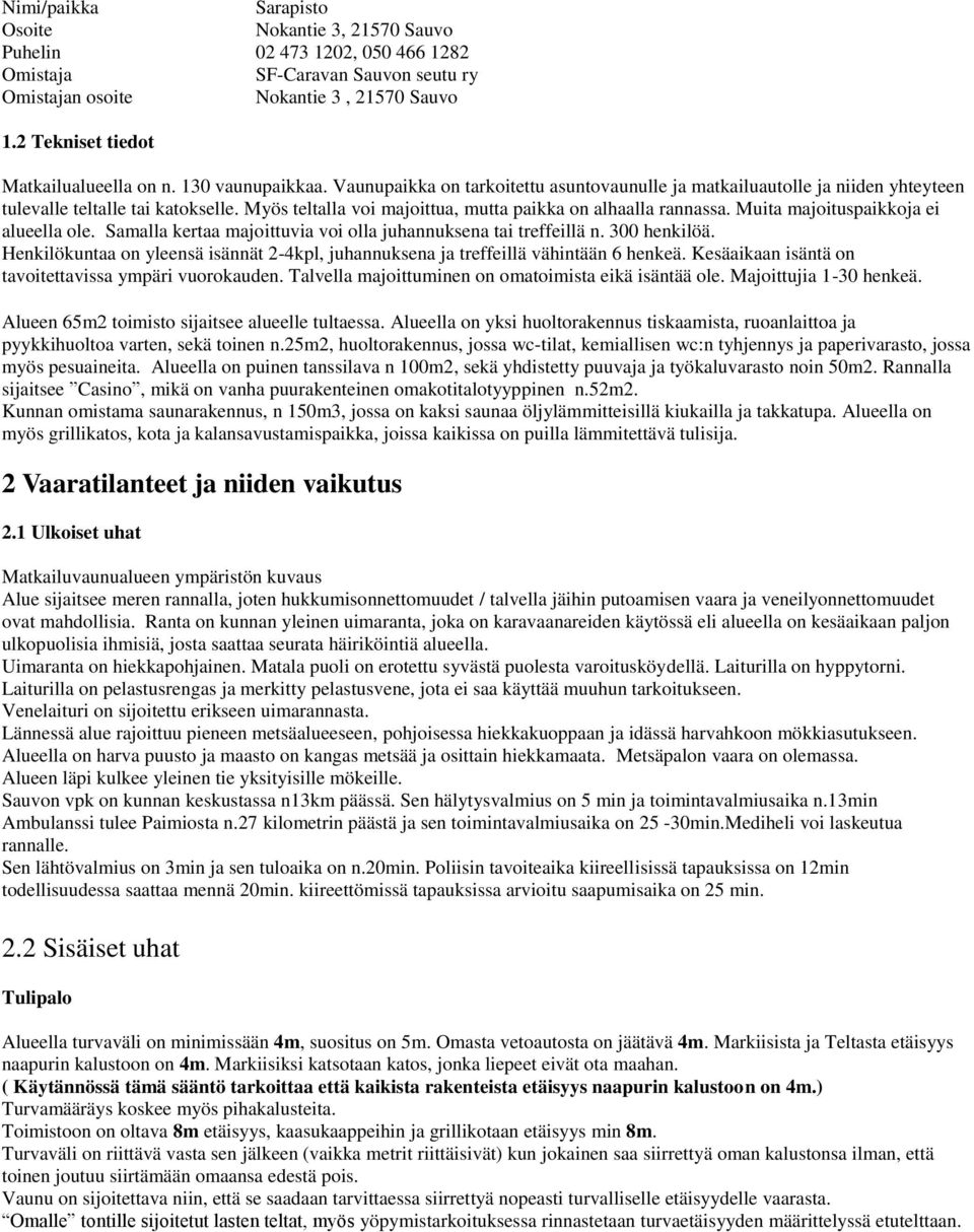 Myös teltalla voi majoittua, mutta paikka on alhaalla rannassa. Muita majoituspaikkoja ei alueella ole. Samalla kertaa majoittuvia voi olla juhannuksena tai treffeillä n. 300 henkilöä.