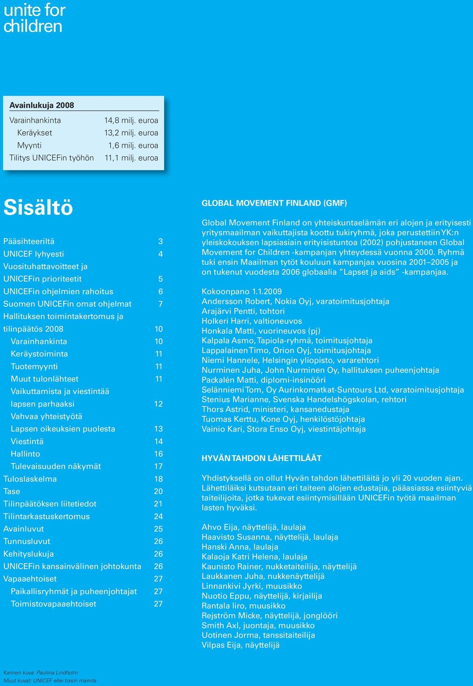 tilinpäätös 2008 10 Varainhankinta 10 Keräystoiminta 11 Tuotemyynti 11 Muut tulonlähteet 11 Vaikuttamista ja viestintää lapsen parhaaksi 12 Vahvaa yhteistyötä Lapsen oikeuksien puolesta 13 Viestintä