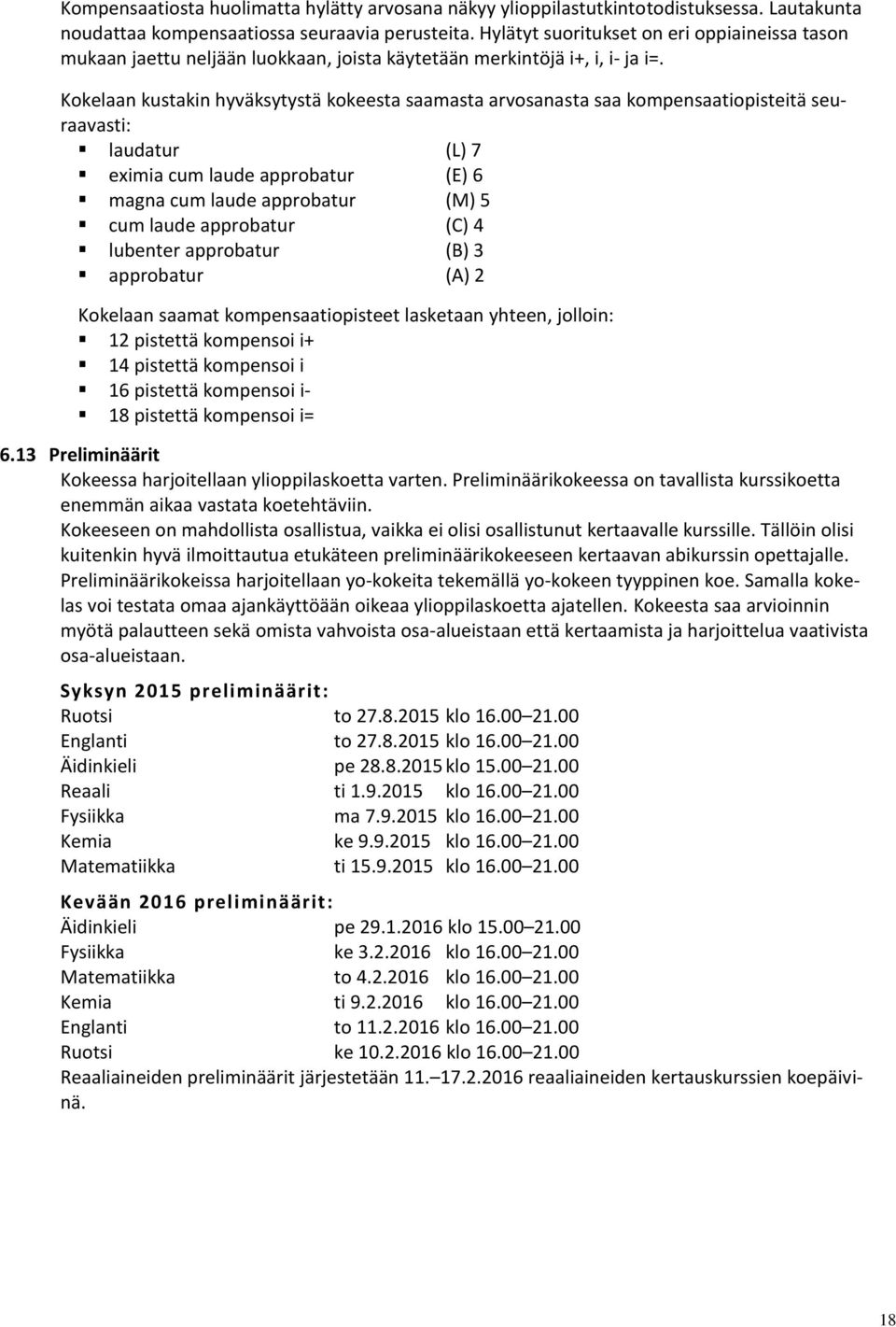 Kokelaan kustakin hyväksytystä kokeesta saamasta arvosanasta saa kompensaatiopisteitä seuraavasti: laudatur (L) 7 eximia cum laude approbatur (E) 6 magna cum laude approbatur (M) 5 cum laude