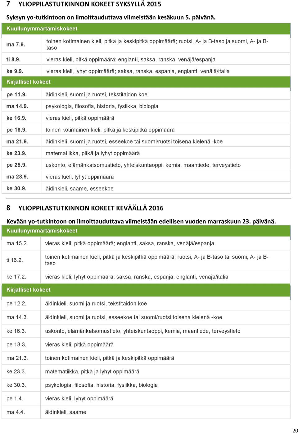 9. ma 14.9. ke 16.9. pe 18.9. ma 21.9. ke 23.9. pe 25.9. ma 28.9. ke 30.9. äidinkieli, suomi ja ruotsi, tekstitaidon koe psykologia, filosofia, historia, fysiikka, biologia vieras kieli, pitkä