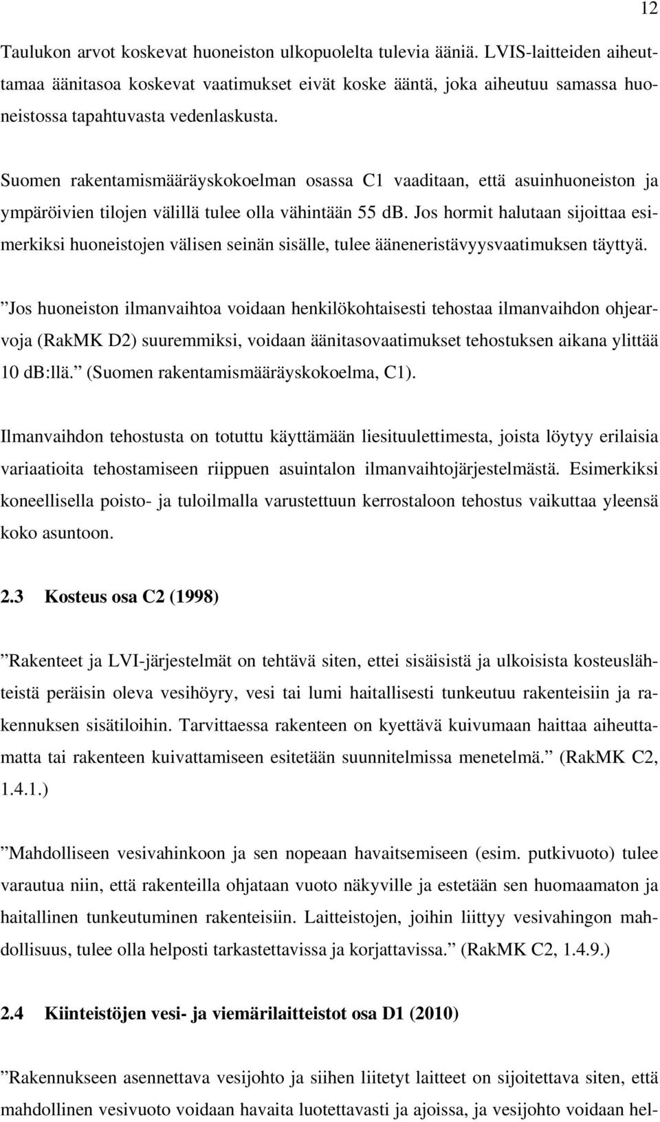 Suomen rakentamismääräyskokoelman osassa C1 vaaditaan, että asuinhuoneiston ja ympäröivien tilojen välillä tulee olla vähintään 55 db.