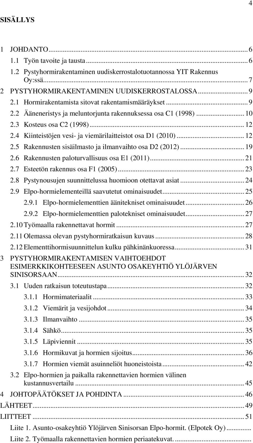 4 Kiinteistöjen vesi- ja viemärilaitteistot osa D1 (2010)... 12 2.5 Rakennusten sisäilmasto ja ilmanvaihto osa D2 (2012)... 19 2.6 Rakennusten paloturvallisuus osa E1 (2011)... 21 2.