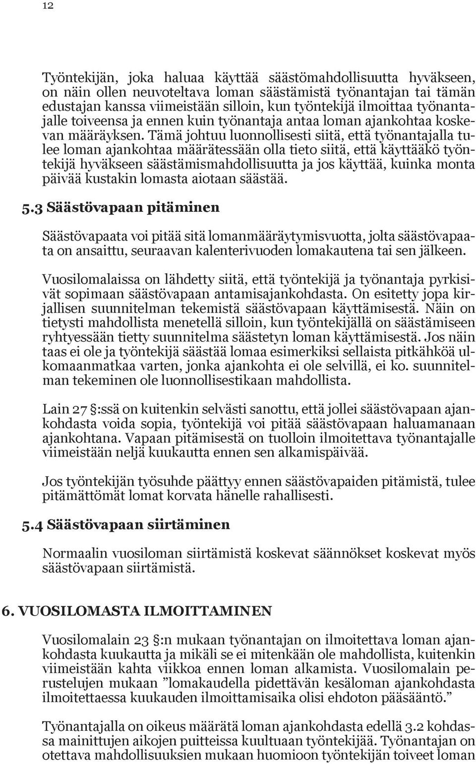 Tämä johtuu luonnollisesti siitä, että työnantajal la tulee loman ajankohtaa määrätessään olla tieto siitä, että käyt tääkö työntekijä hyväkseen säästämis mahdol lisuutta ja jos käyttää, kuinka monta