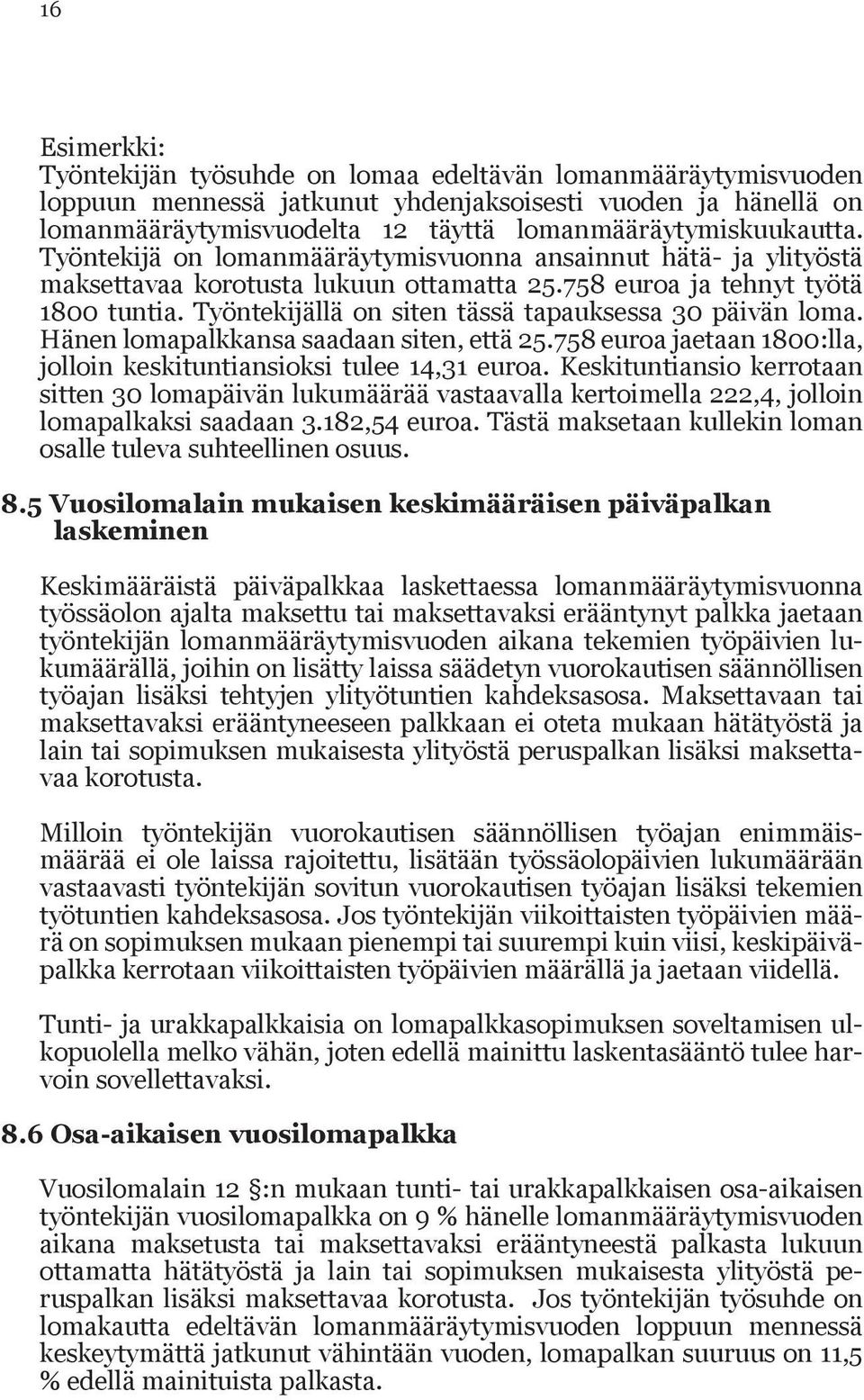 Työntekijällä on siten täs sä tapauksessa 30 päivän loma. Hänen lomapalk kansa saadaan siten, että 25.758 euroa jaetaan 1800:lla, jolloin keskituntian sioksi tulee 14,31 euroa.