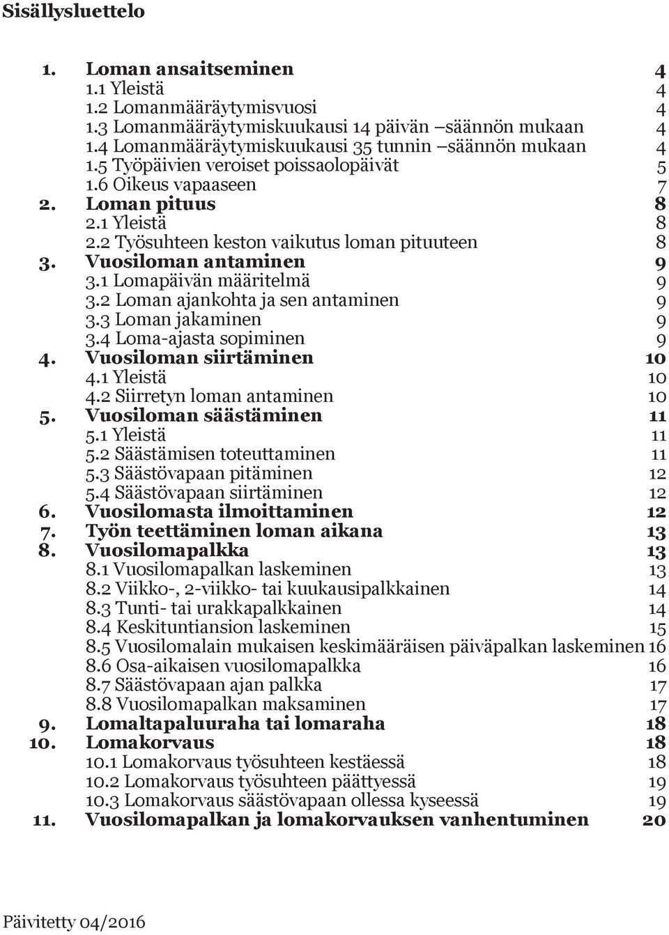 2 Loman ajankohta ja sen antaminen 9 3.3 Loman jakaminen 9 3.4 Loma-ajasta sopiminen 9 4. Vuosiloman siirtäminen 10 4.1 Yleistä 10 4.2 Siirretyn loman antaminen 10 5. Vuosiloman säästäminen 11 5.