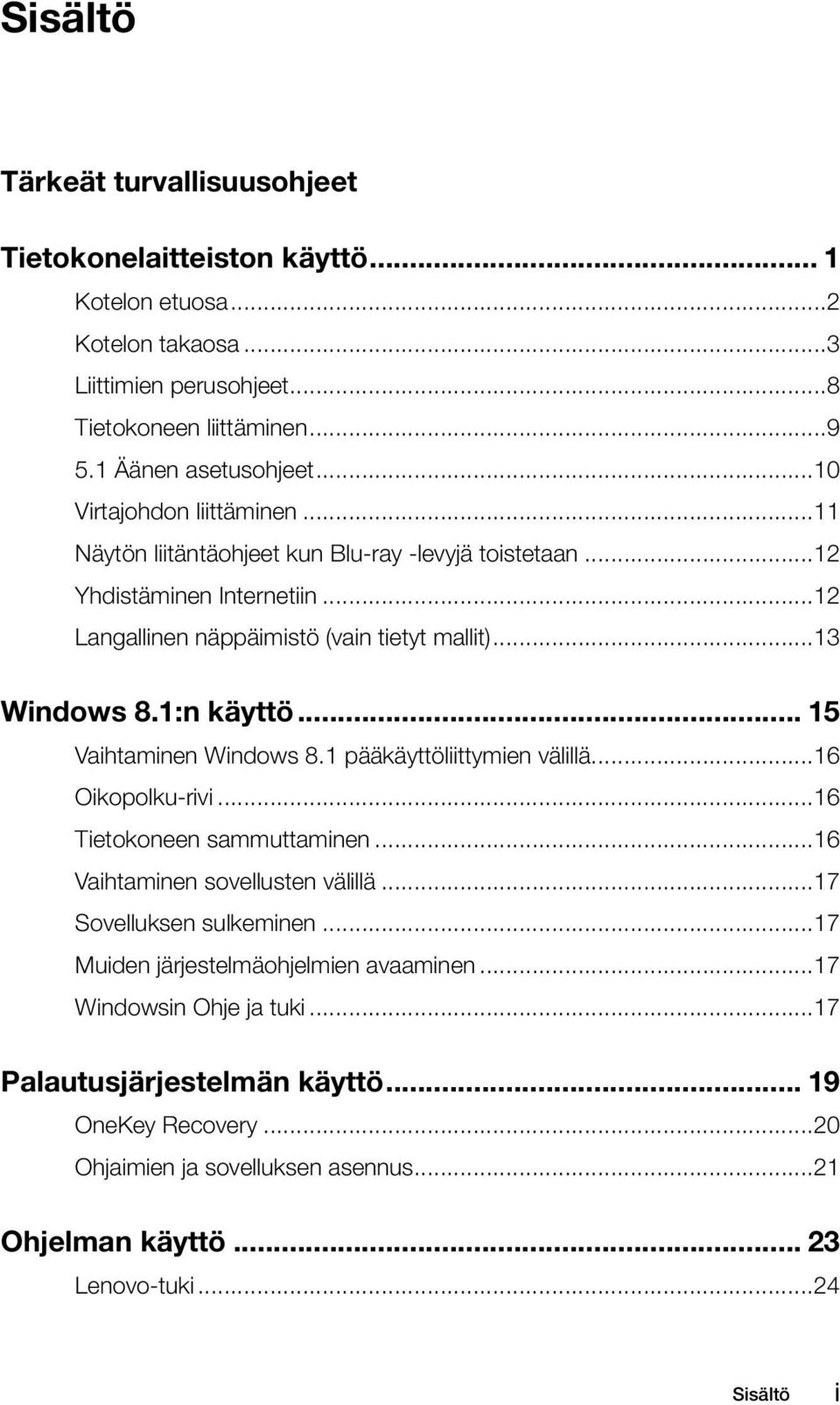 .. 15 Vaihtaminen Windows 8.1 pääkäyttöliittymien välillä...16 Oikopolku-rivi...16 Tietokoneen sammuttaminen...16 Vaihtaminen sovellusten välillä...17 Sovelluksen sulkeminen.