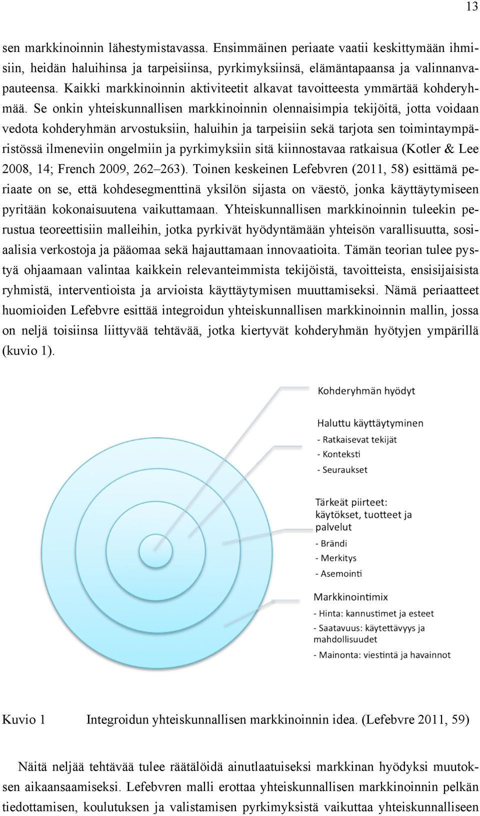 Se onkin yhteiskunnallisen markkinoinnin olennaisimpia tekijöitä, jotta voidaan vedota kohderyhmän arvostuksiin, haluihin ja tarpeisiin sekä tarjota sen toimintaympäristössä ilmeneviin ongelmiin ja