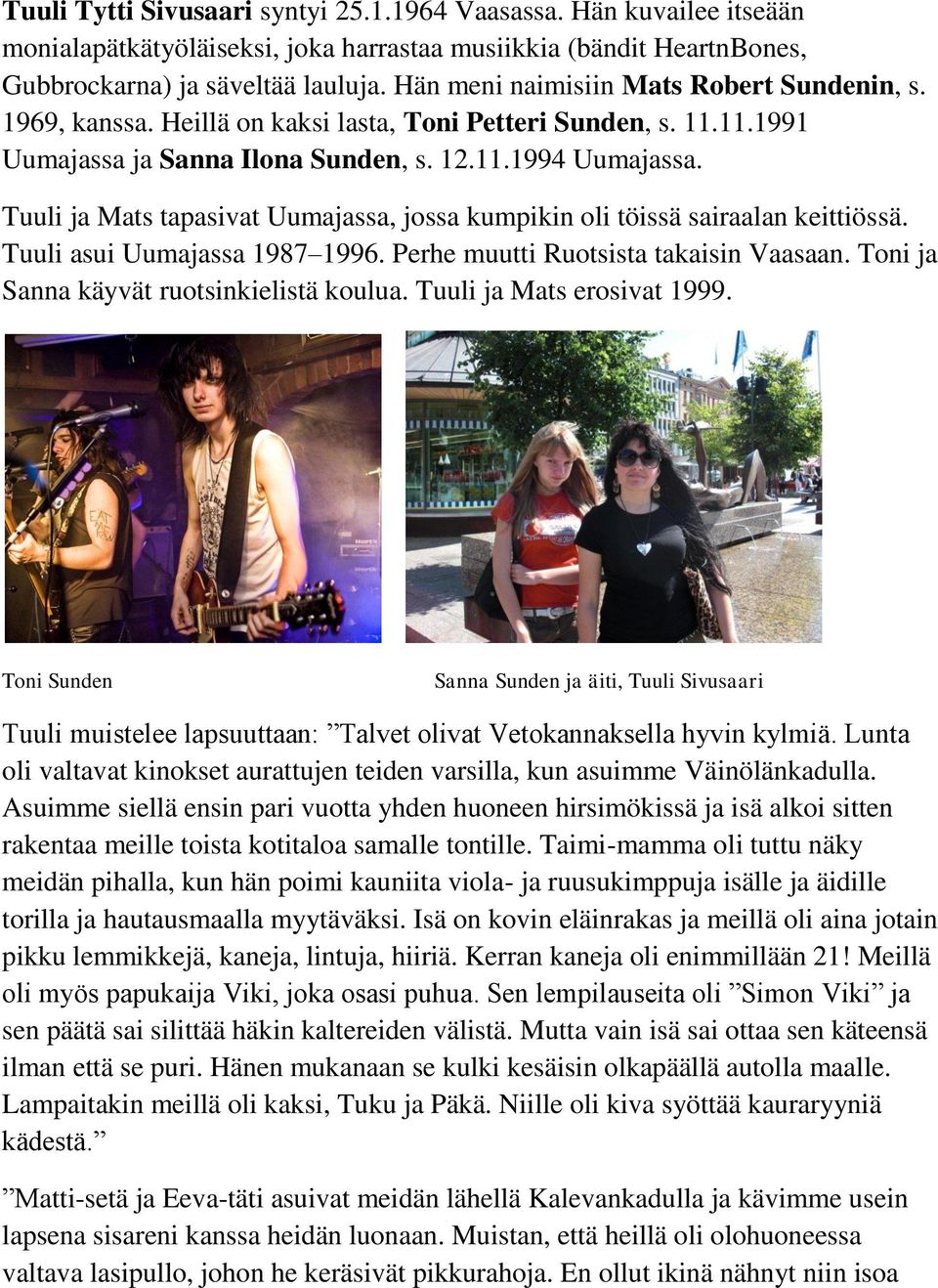 Tuuli ja Mats tapasivat Uumajassa, jossa kumpikin oli töissä sairaalan keittiössä. Tuuli asui Uumajassa 1987 1996. Perhe muutti Ruotsista takaisin Vaasaan. Toni ja Sanna käyvät ruotsinkielistä koulua.