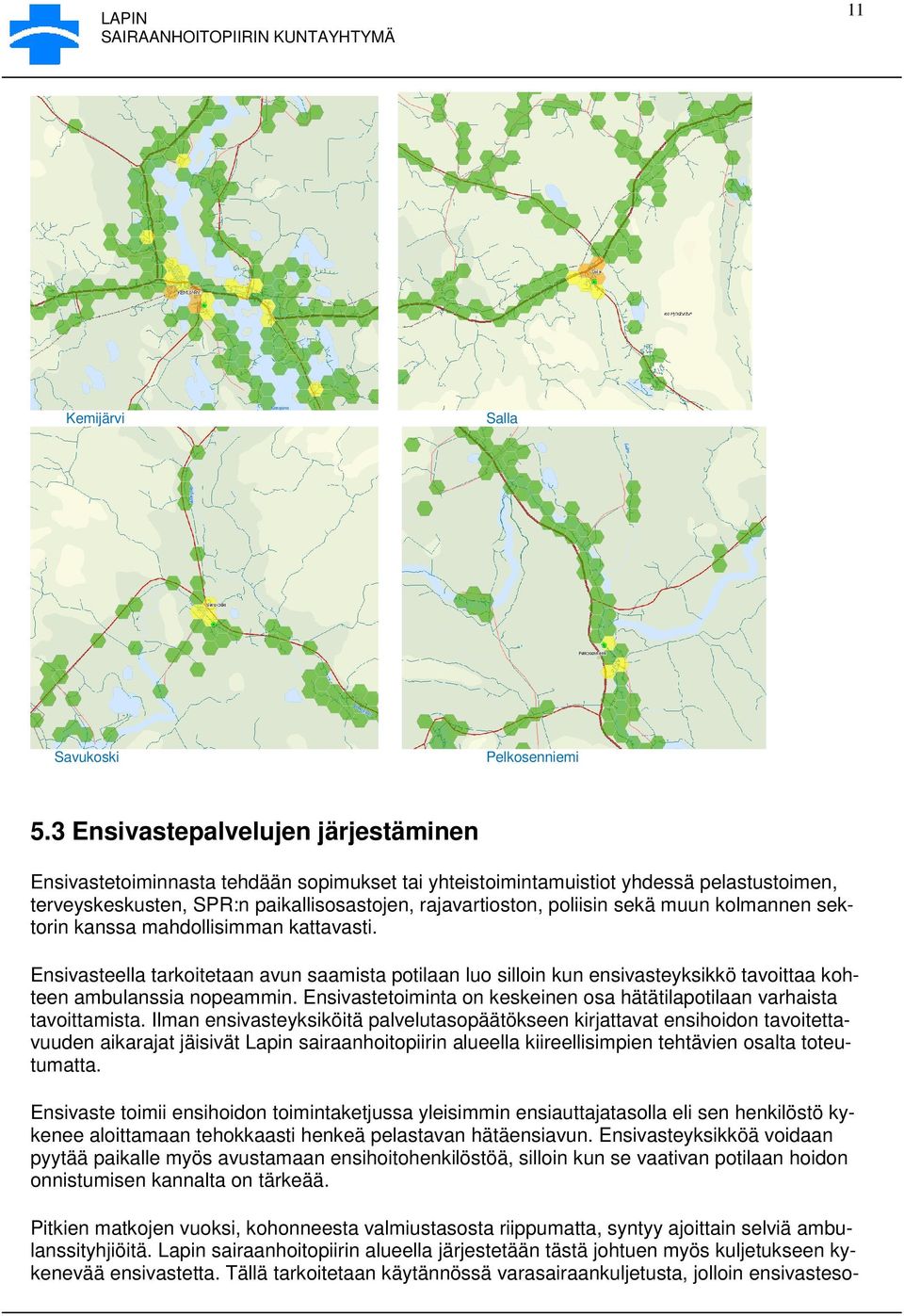 sekä muun kolmannen sektorin kanssa mahdollisimman kattavasti. Ensivasteella tarkoitetaan avun saamista potilaan luo silloin kun ensivasteyksikkö tavoittaa kohteen ambulanssia nopeammin.