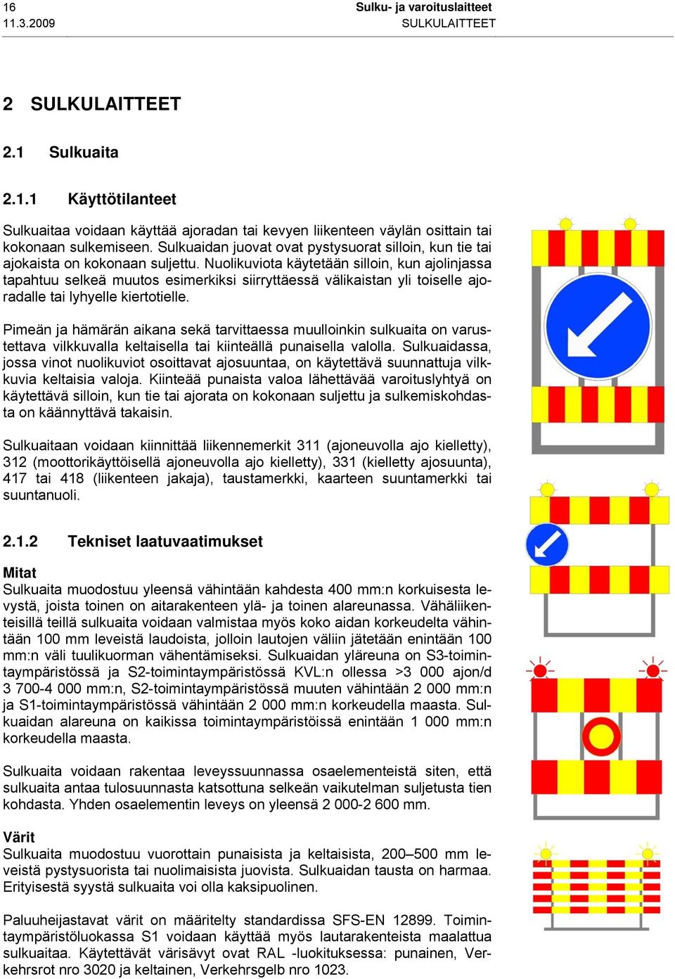 Nuolikuviota käytetään silloin, kun ajolinjassa tapahtuu selkeä muutos esimerkiksi siirryttäessä välikaistan yli toiselle ajoradalle tai lyhyelle kiertotielle.