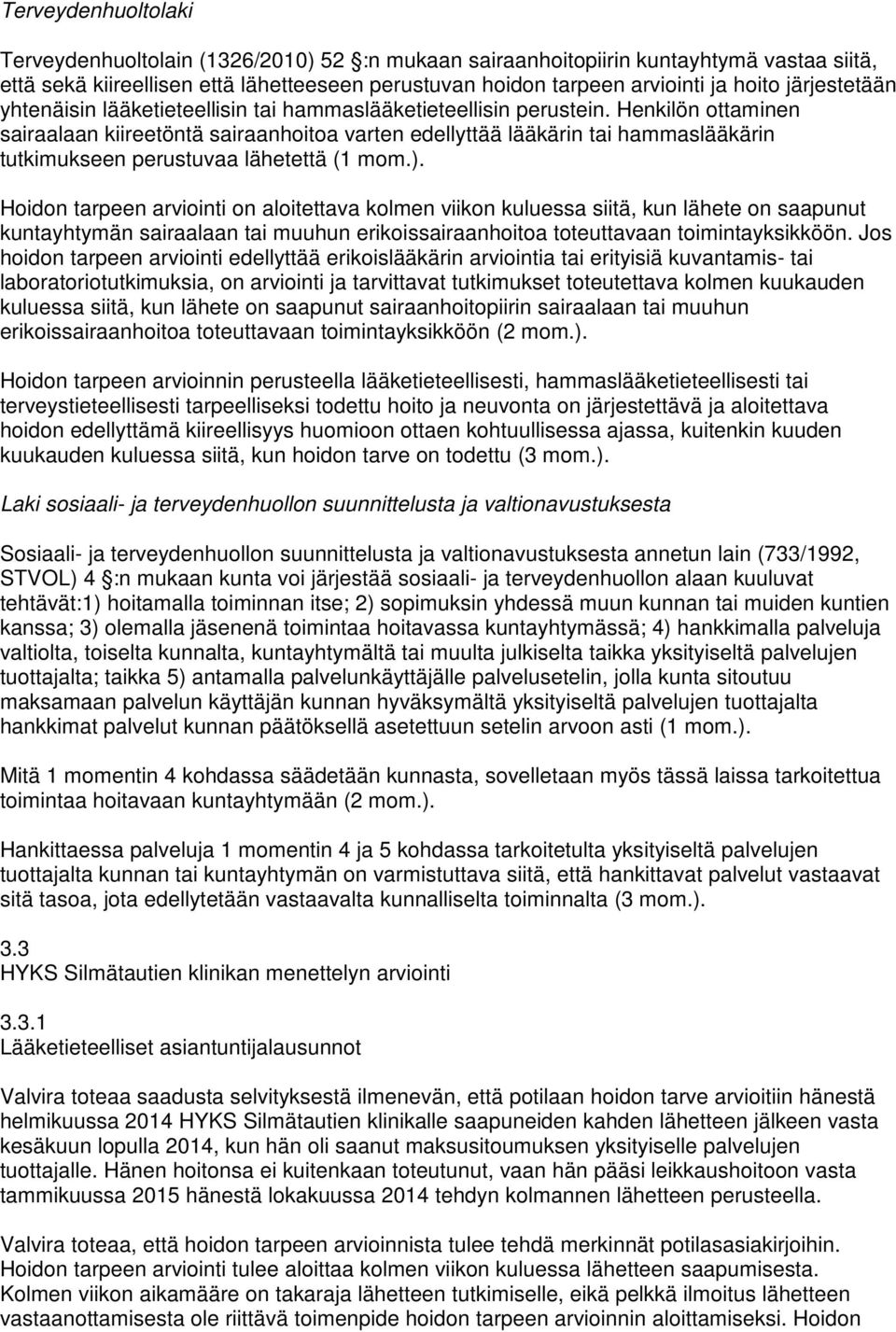 Henkilön ottaminen sairaalaan kiireetöntä sairaanhoitoa varten edellyttää lääkärin tai hammaslääkärin tutkimukseen perustuvaa lähetettä (1 mom.).