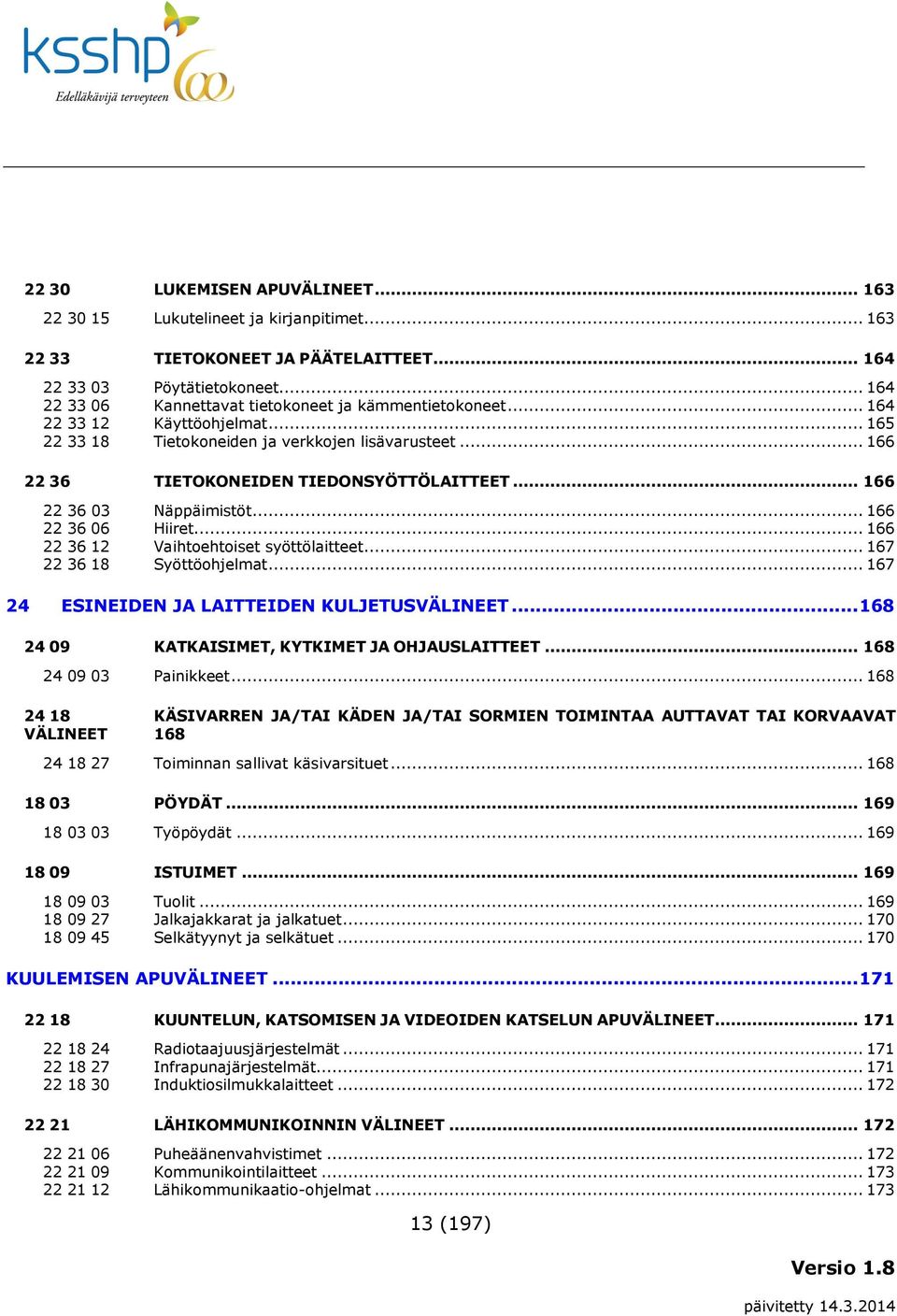 .. 166 22 36 03 Näppäimistöt... 166 22 36 06 Hiiret... 166 22 36 12 Vaihtoehtoiset syöttölaitteet... 167 22 36 18 Syöttöohjelmat... 167 24 ESINEIDEN JA LAITTEIDEN KULJETUSVÄLINEET.