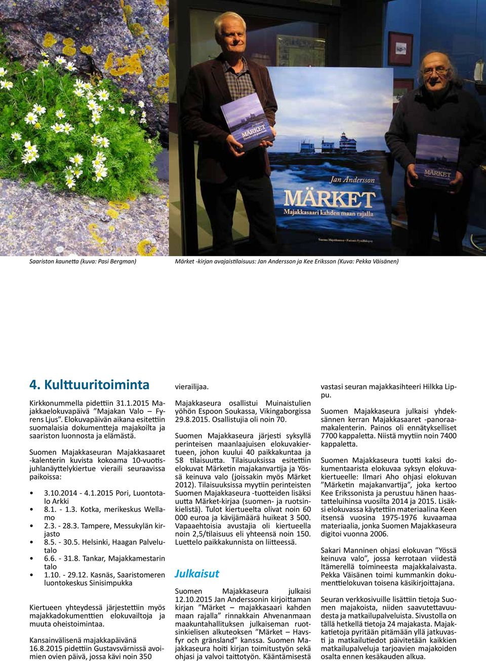 Suomen Majakkaseuran Majakkasaaret -kalenterin kuvista kokoama 10-vuotisjuhlanäyttelykiertue vieraili seuraavissa paikoissa: 3.10.2014-4.1.2015 Pori, Luontotalo Arkki 8.1. - 1.3. Kotka, merikeskus Wellamo 2.