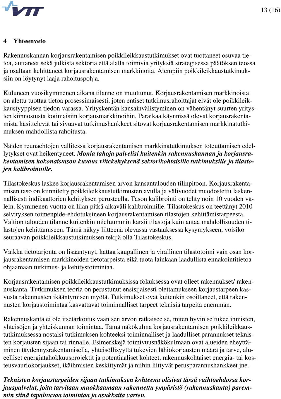 Korjausrakentamisen markkinoista on alettu tuottaa tietoa prosessimaisesti, joten entiset tutkimusrahoittajat eivät ole poikkileikkaustyyppisen tiedon varassa.