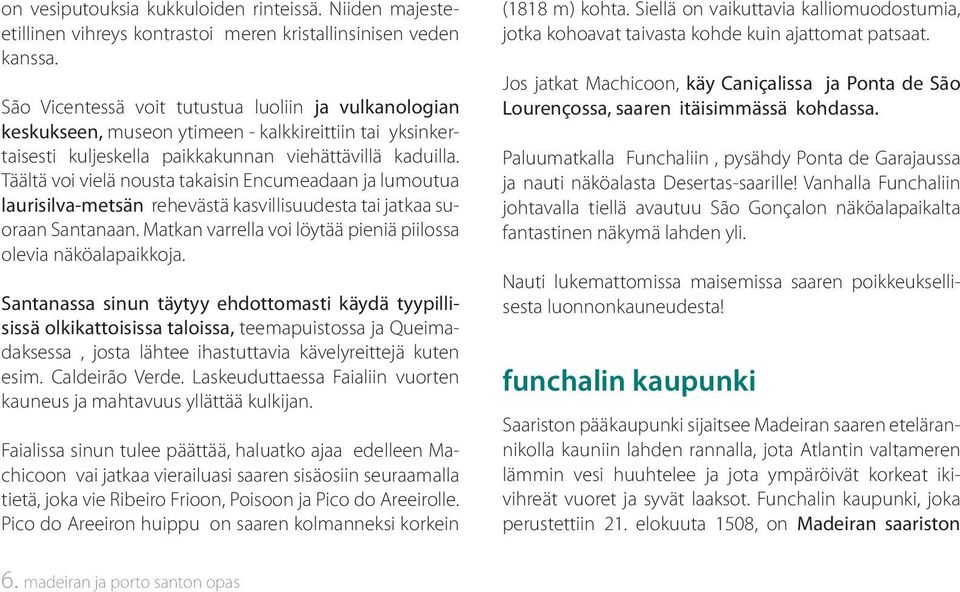 Täältä voi vielä nousta takaisin Encumeadaan ja lumoutua laurisilva-metsän rehevästä kasvillisuudesta tai jatkaa suoraan Santanaan. Matkan varrella voi löytää pieniä piilossa olevia näköalapaikkoja.