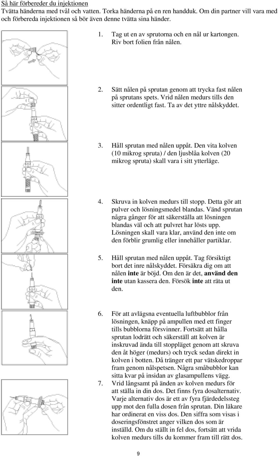 Ta av det yttre nålskyddet. 3. Håll sprutan med nålen uppåt. Den vita kolven (10 mikrog spruta) / den ljusblåa kolven (20 mikrog spruta) skall vara i sitt ytterläge. 4.