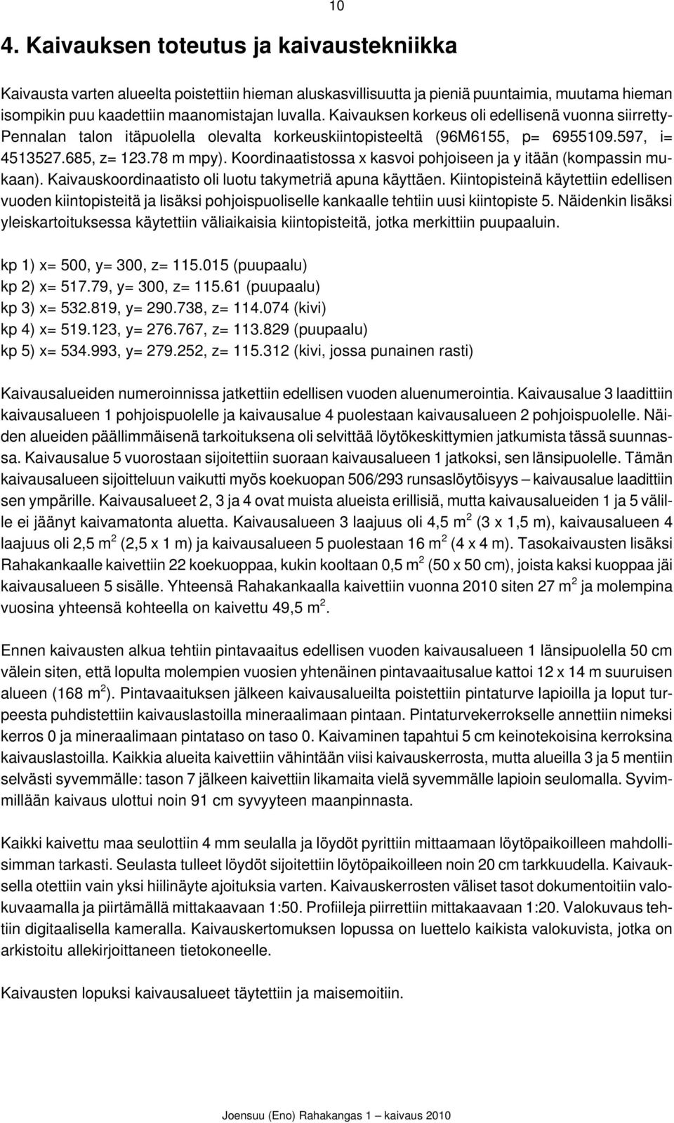 Koordinaatistossa x kasvoi pohjoiseen ja y itään (kompassin mukaan). Kaivauskoordinaatisto oli luotu takymetriä apuna käyttäen.