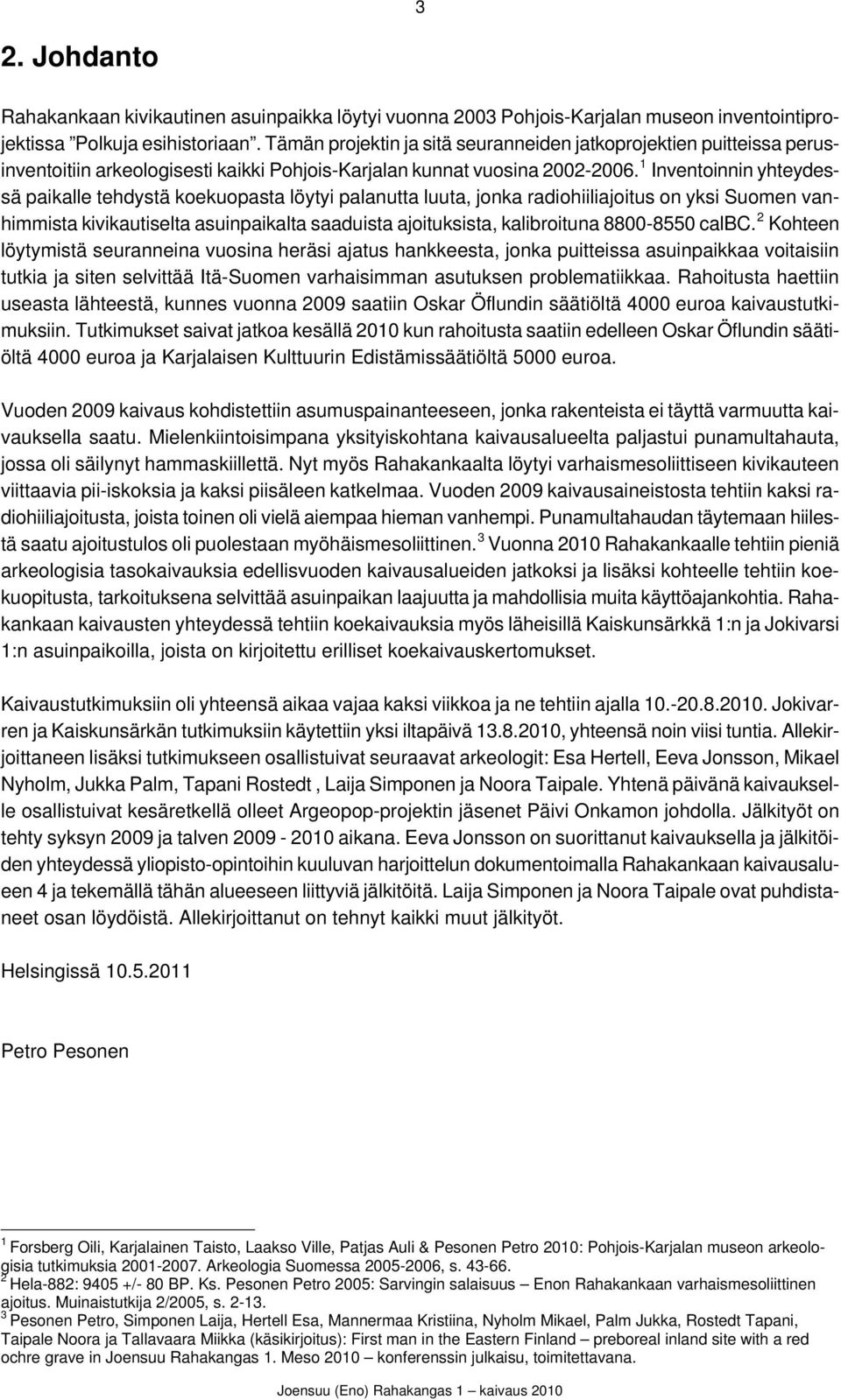 1 Inventoinnin yhteydessä paikalle tehdystä koekuopasta löytyi palanutta luuta, jonka radiohiiliajoitus on yksi Suomen vanhimmista kivikautiselta asuinpaikalta saaduista ajoituksista, kalibroituna