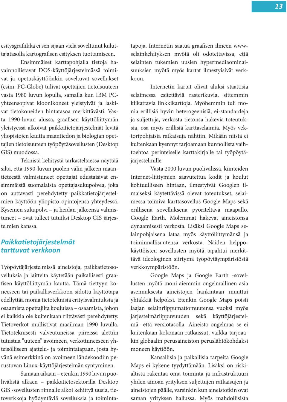 PC-Globe) tulivat opettajien tietoisuuteen vasta 1980 luvun lopulla, samalla kun IBM PCyhteensopivat kloonikoneet yleistyivät ja laskivat tietokoneiden hintatasoa merkittävästi.