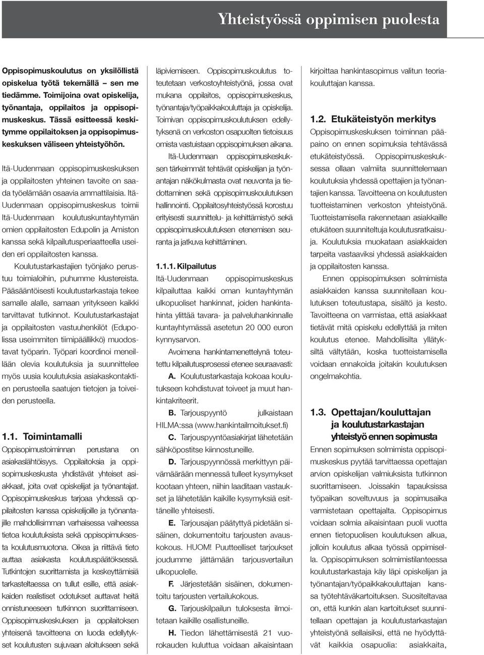 Itä- Uudenmaan oppisopimuskeskus toimii Itä-Uudenmaan koulutuskuntayhtymän omien oppilaitosten Edupolin ja Amiston kanssa sekä kilpailutusperiaatteella useiden eri oppilaitosten kanssa.