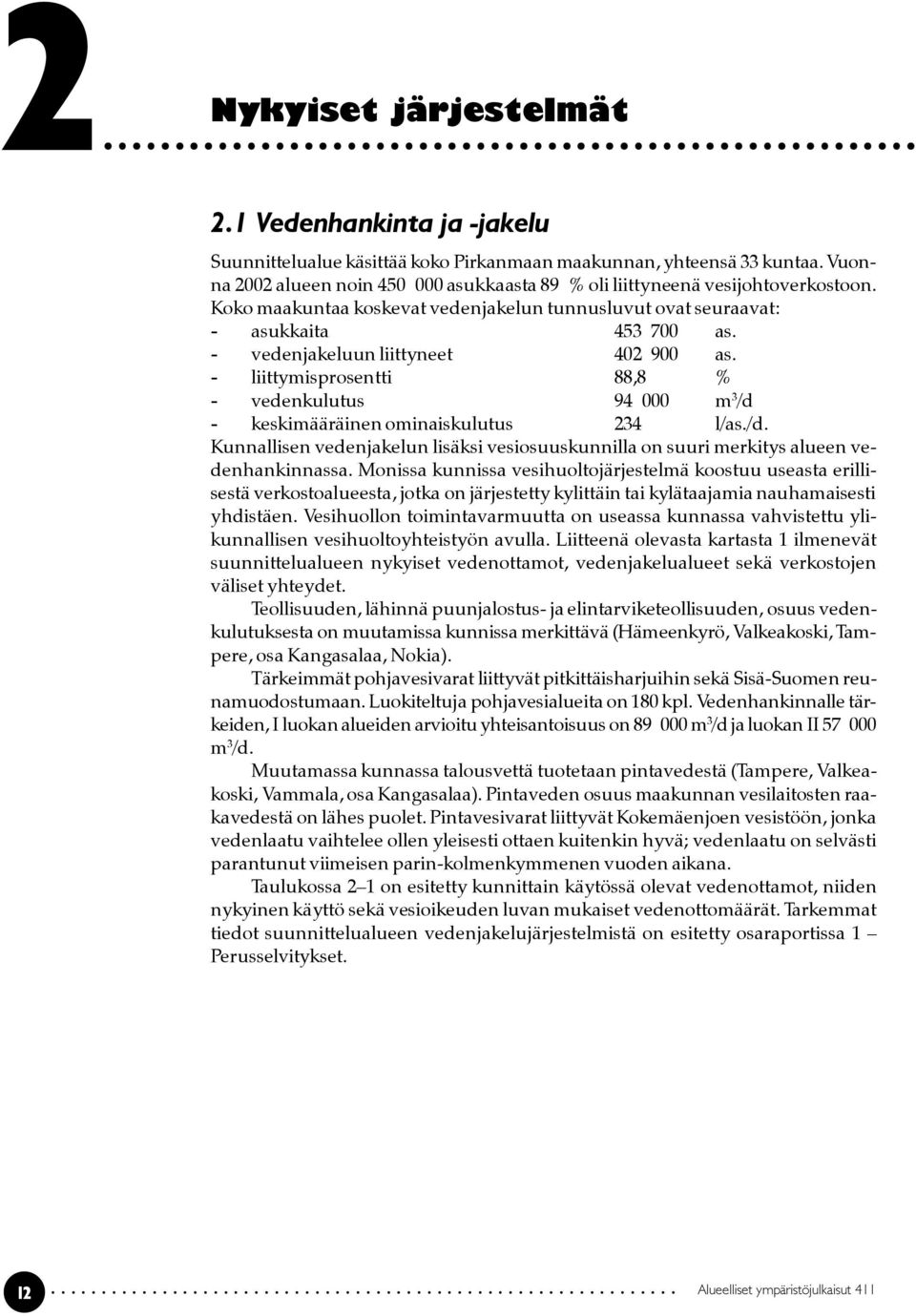 vedenjakeluun liittyneet 402 900 as. liittymisprosentti 88,8 % vedenkulutus 94 000 m 3 /d keskimääräinen ominaiskulutus 234 l/as./d. Kunnallisen vedenjakelun lisäksi vesiosuuskunnilla on suuri merkitys alueen vedenhankinnassa.