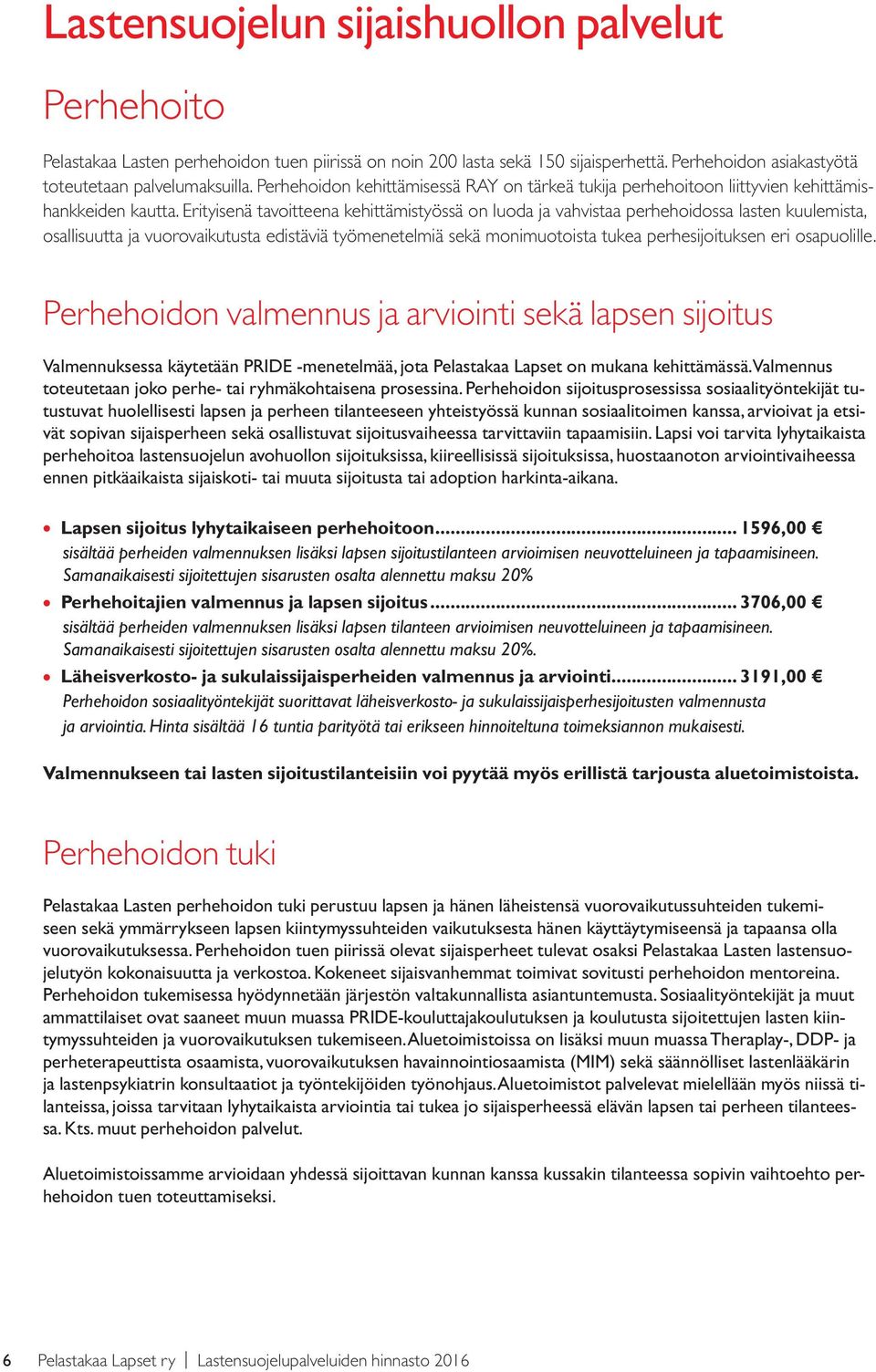 Erityisenä tavoitteena kehittämistyössä on luoda ja vahvistaa perhehoidossa lasten kuulemista, osallisuutta ja vuorovaikutusta edistäviä työmenetelmiä sekä monimuotoista tukea perhesijoituksen eri