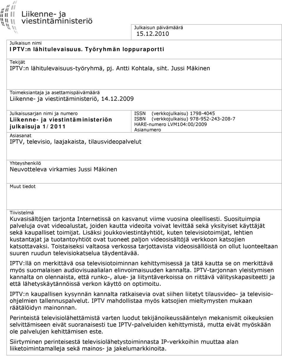 2009 Julkaisusarjan nimi ja numero Liikenne- ja viestintäministeriön julkaisuja 1/2011 Asiasanat IPTV, televisio, laajakaista, tilausvideopalvelut ISSN (verkkojulkaisu) 1798-4045 ISBN