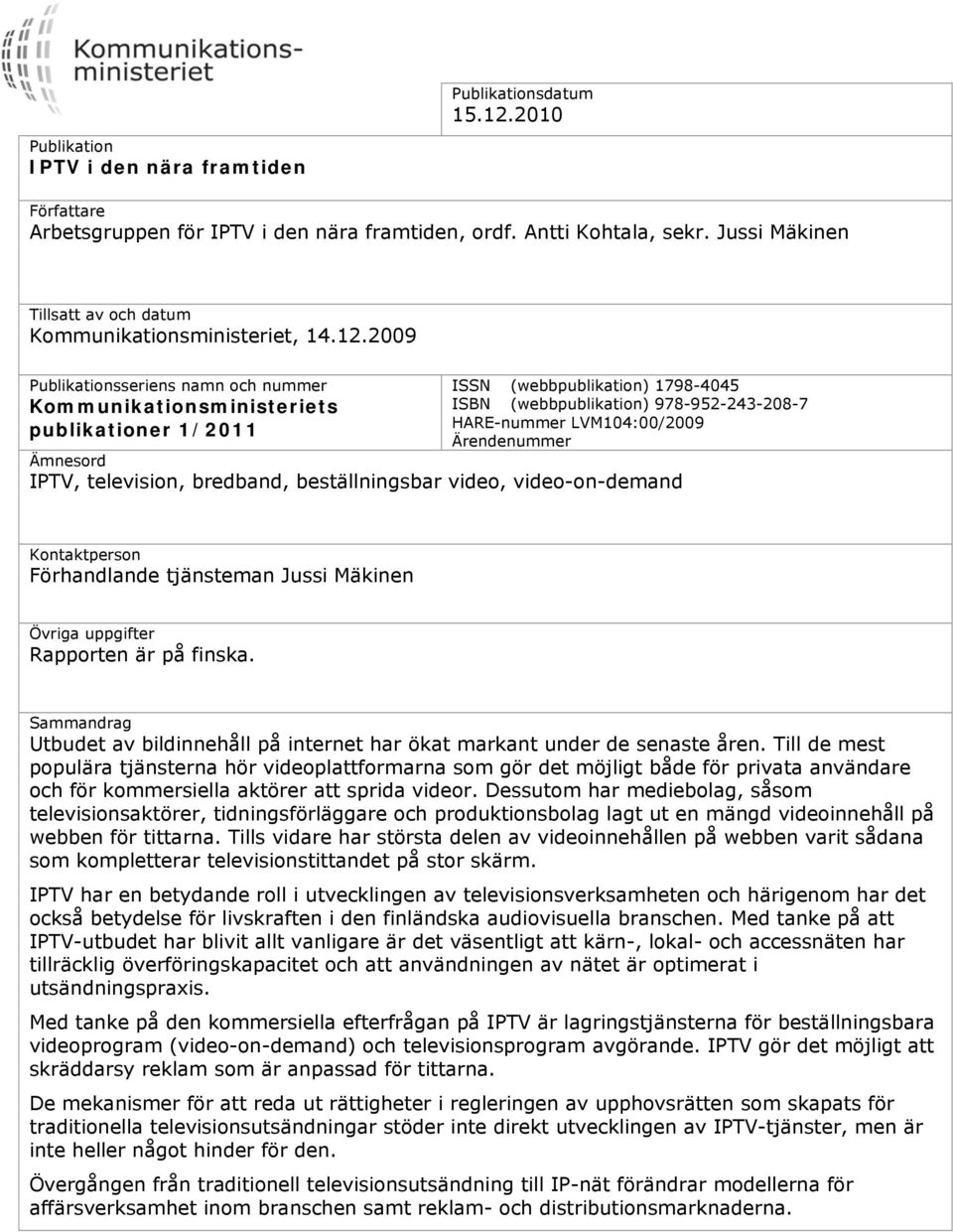 2009 Publikationsseriens namn och nummer Kommunikationsministeriets publikationer 1/2011 ISSN (webbpublikation) 1798-4045 ISBN (webbpublikation) 978-952-243-208-7 HARE-nummer LVM104:00/2009