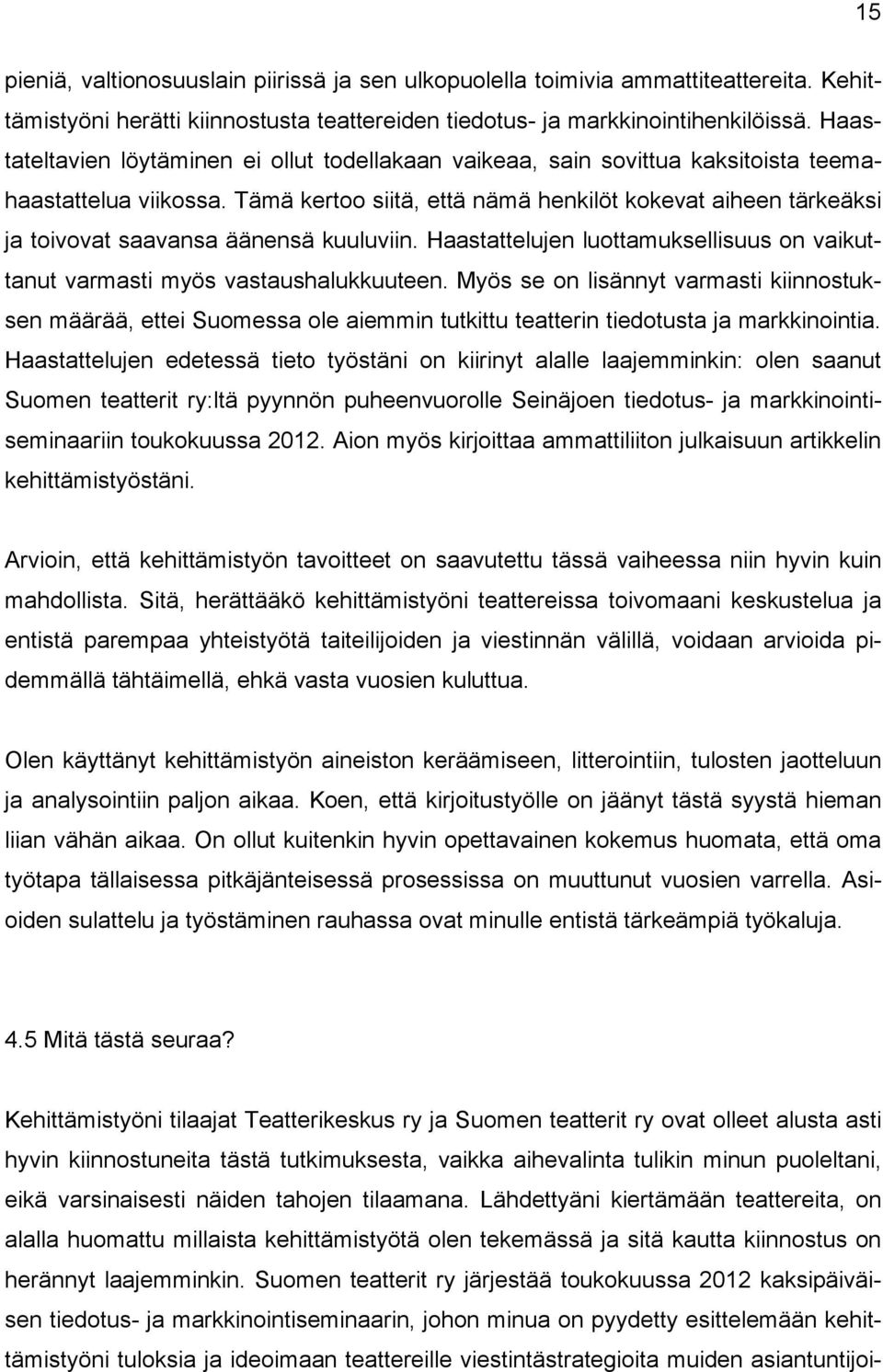 Tämä kertoo siitä, että nämä henkilöt kokevat aiheen tärkeäksi ja toivovat saavansa äänensä kuuluviin. Haastattelujen luottamuksellisuus on vaikuttanut varmasti myös vastaushalukkuuteen.