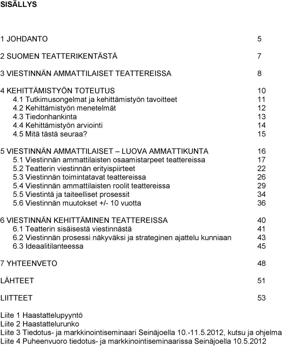 1 Viestinnän ammattilaisten osaamistarpeet teattereissa 17 5.2 Teatterin viestinnän erityispiirteet 22 5.3 Viestinnän toimintatavat teattereissa 26 5.