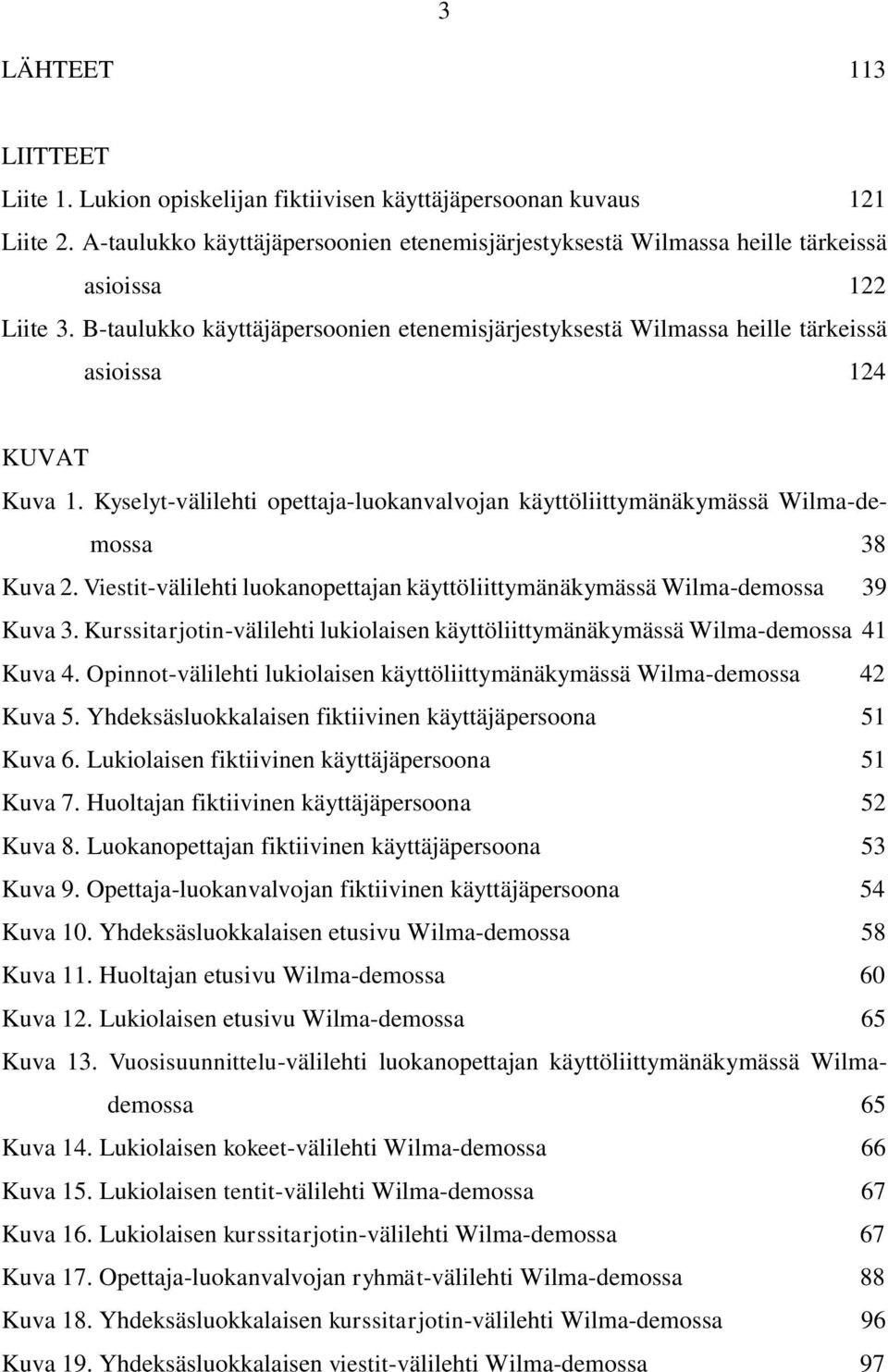 B-taulukko käyttäjäpersoonien etenemisjärjestyksestä Wilmassa heille tärkeissä asioissa 124 KUVAT Kuva 1. Kyselyt-välilehti opettaja-luokanvalvojan käyttöliittymänäkymässä Wilma-demossa 38 Kuva 2.